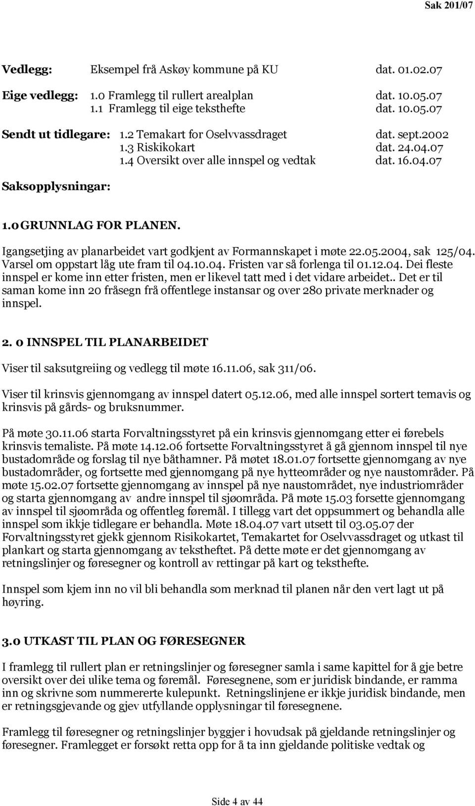 Igangsetjing av planarbeidet vart godkjent av Formannskapet i møte 22.05.2004, sak 125/04. Varsel om oppstart låg ute fram til 04.10.04. Fristen var så forlenga til 01.12.04. Dei fleste innspel er kome inn etter fristen, men er likevel tatt med i det vidare arbeidet.