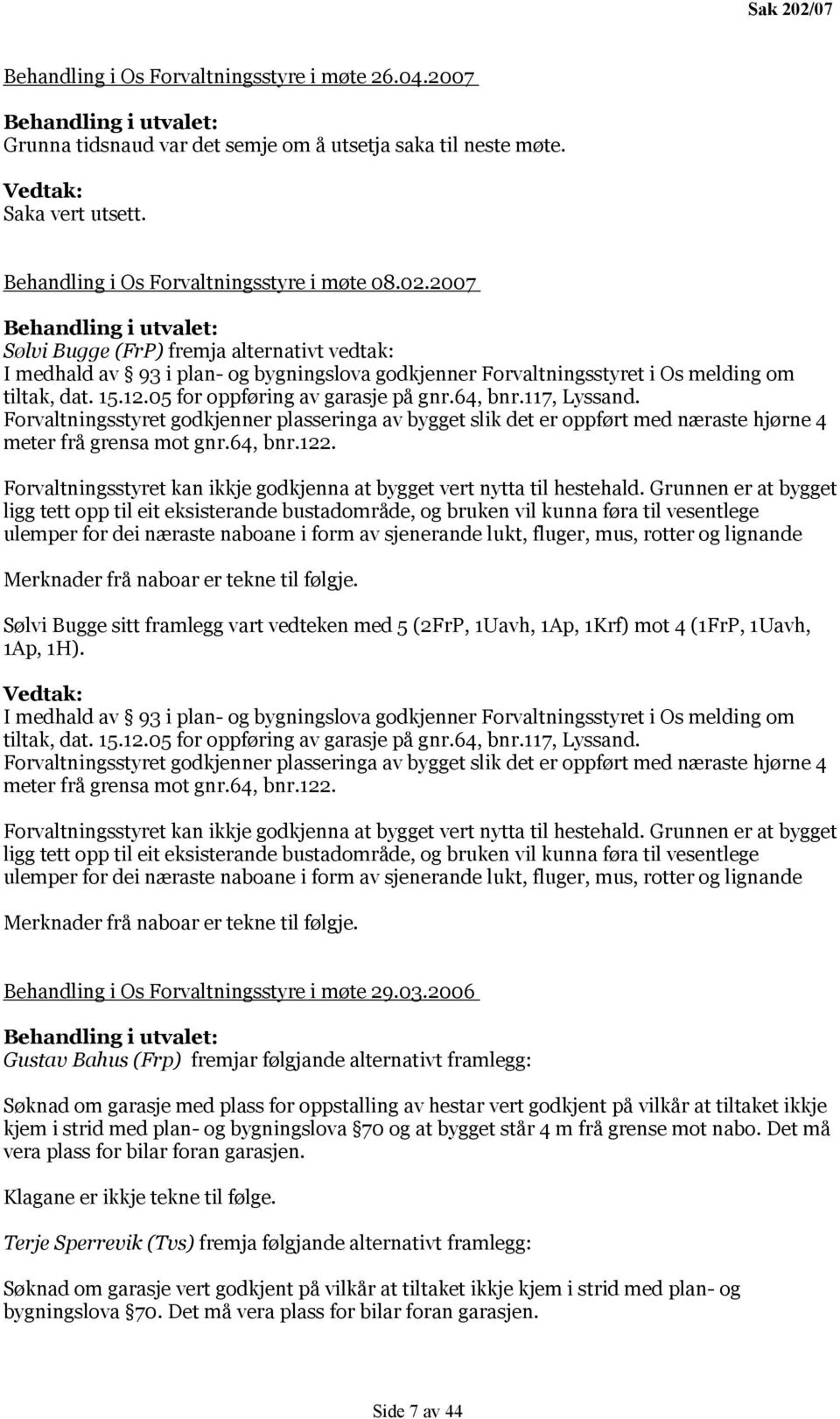 2007 Behandling i utvalet: Sølvi Bugge (FrP) fremja alternativt vedtak: I medhald av 93 i plan- og bygningslova godkjenner Forvaltningsstyret i Os melding om tiltak, dat. 15.12.