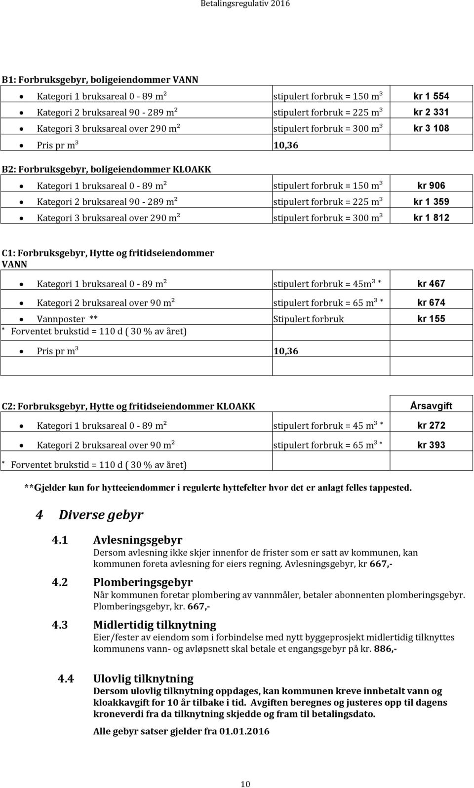 m² stipulert forbruk = 225 m³ kr 1 359 Kategori 3 bruksareal over 290 m² stipulert forbruk = 300 m³ kr 1 812 C1: Forbruksgebyr, Hytte og fritidseiendommer VANN Kategori 1 bruksareal 0-89 m² stipulert