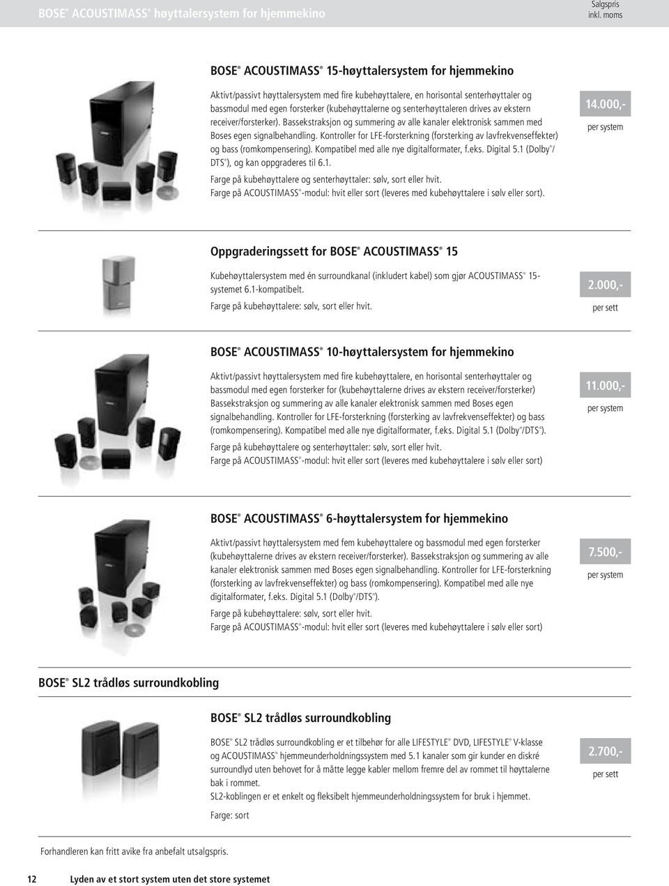 Bassekstraksjon og summering av alle kanaler elektronisk sammen med Boses egen signalbehandling. Kontroller for LFE-forsterkning (forsterking av lavfrekvenseffekter) og bass (romkompensering).