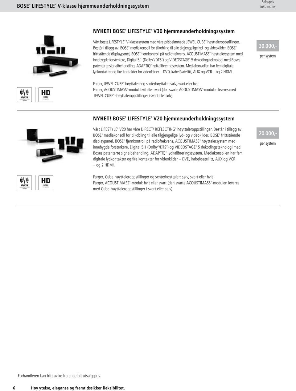 innebygde forsterkere, Digital 5.1 (Dolby /DTS ) og VIDEOSTAGE 5 dekodingsteknologi med Boses patenterte signalbehandling, AdaptiQ lydkalibreringssystem.