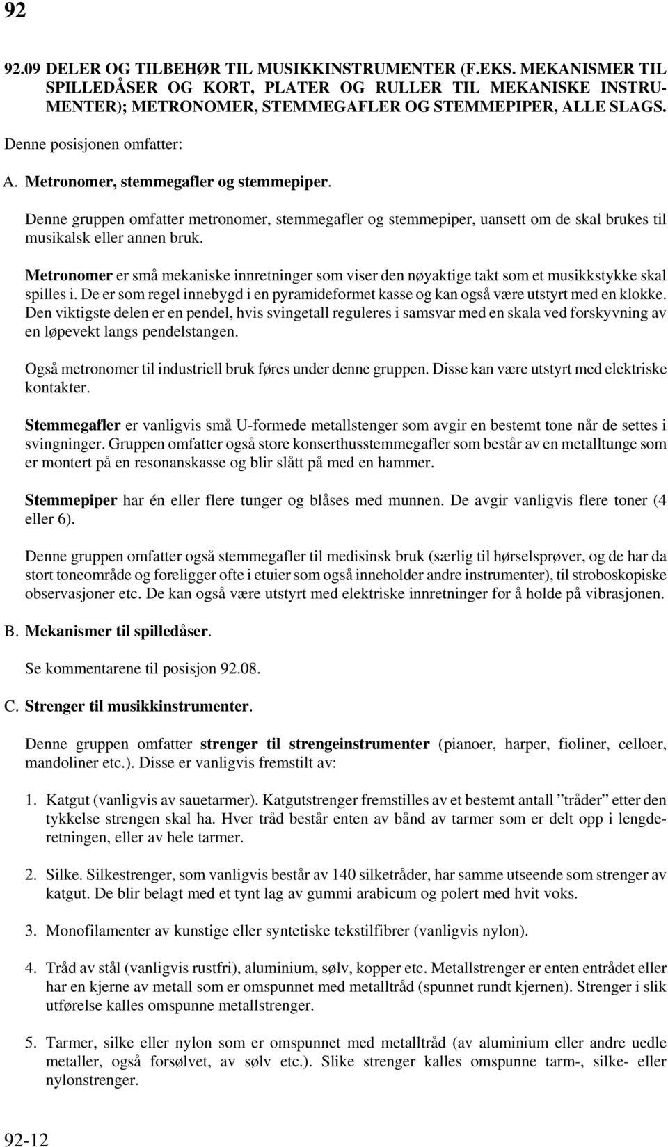 Metronomer er små mekaniske innretninger som viser den nøyaktige takt som et musikkstykke skal spilles i. De er som regel innebygd i en pyramideformet kasse og kan også være utstyrt med en klokke.