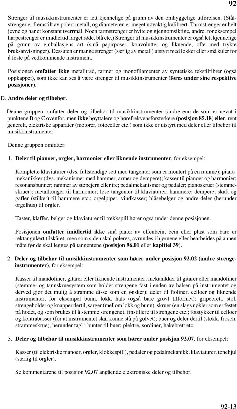 ) Strenger til musikkinstrumenter er også lett kjennelige på grunn av emballasjens art (små papirposer, konvolutter og liknende, ofte med trykte bruksanvisninger).