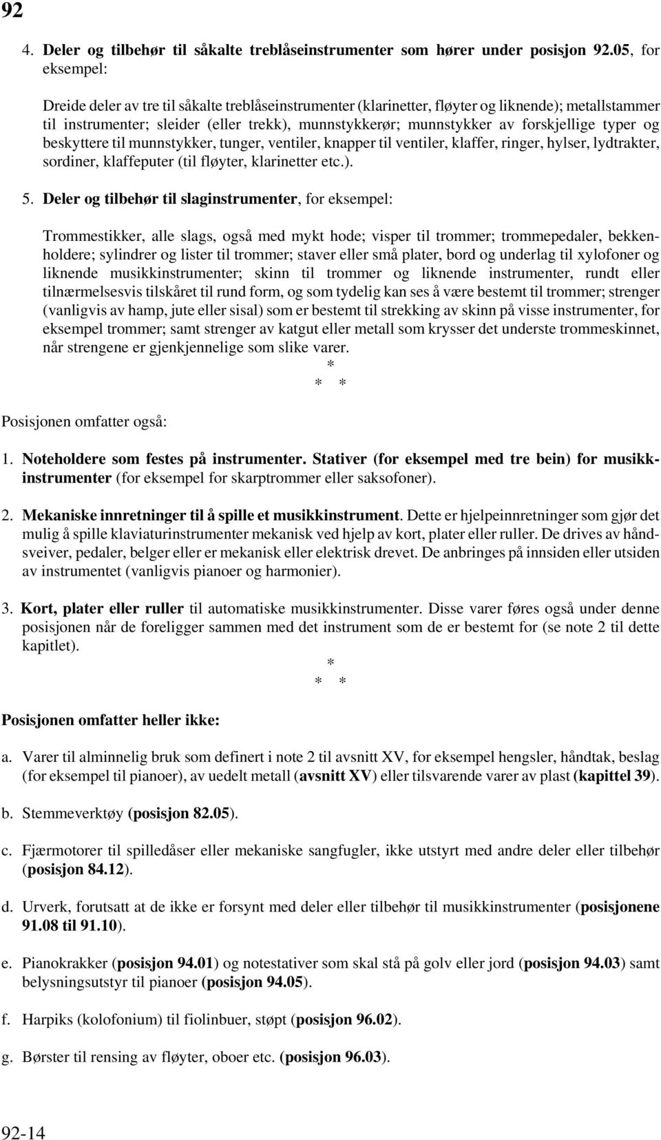 forskjellige typer og beskyttere til munnstykker, tunger, ventiler, knapper til ventiler, klaffer, ringer, hylser, lydtrakter, sordiner, klaffeputer (til fløyter, klarinetter etc.). 5.