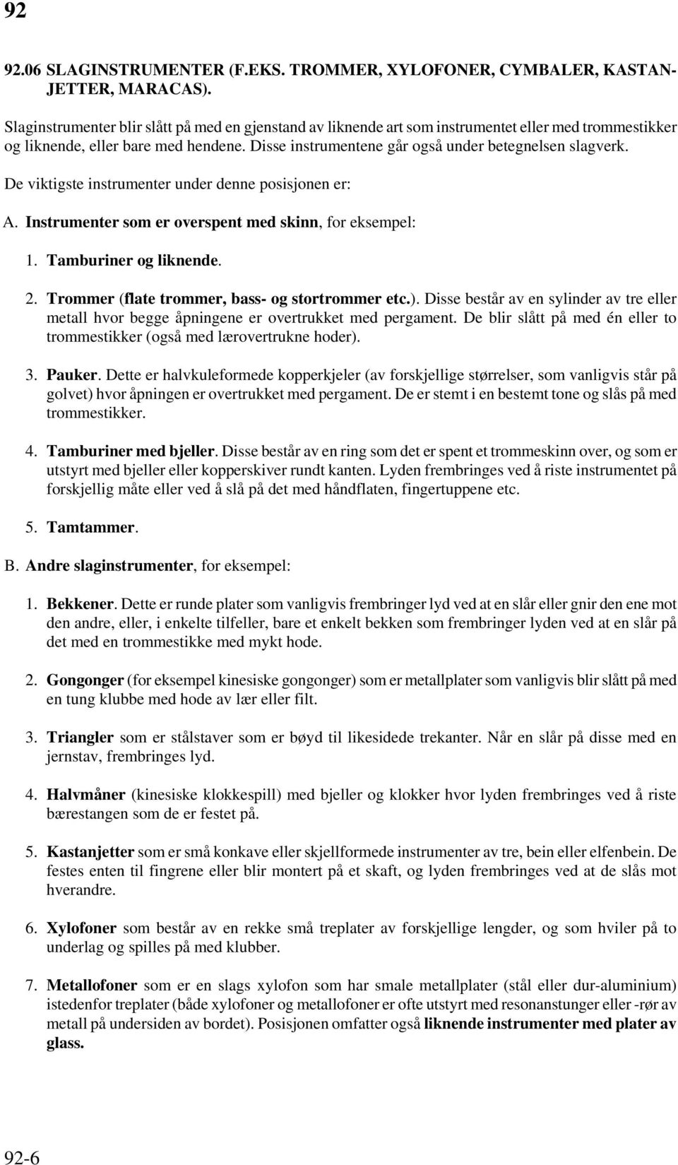 De viktigste instrumenter under denne posisjonen er: A. Instrumenter som er overspent med skinn, for eksempel: 1. Tamburiner og liknende. 2. Trommer (flate trommer, bass- og stortrommer etc.).