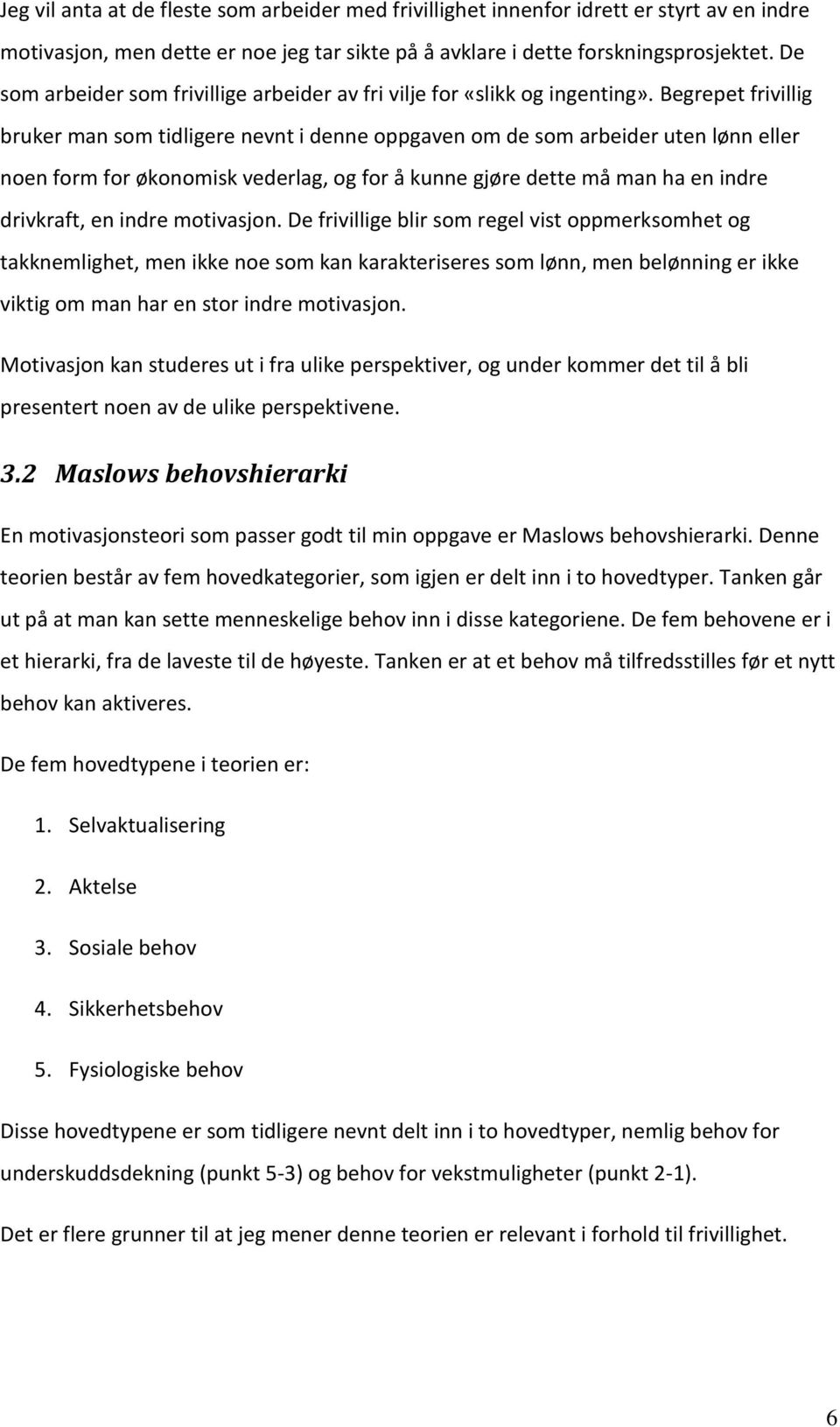 Begrepet frivillig bruker man som tidligere nevnt i denne oppgaven om de som arbeider uten lønn eller noen form for økonomisk vederlag, og for å kunne gjøre dette må man ha en indre drivkraft, en