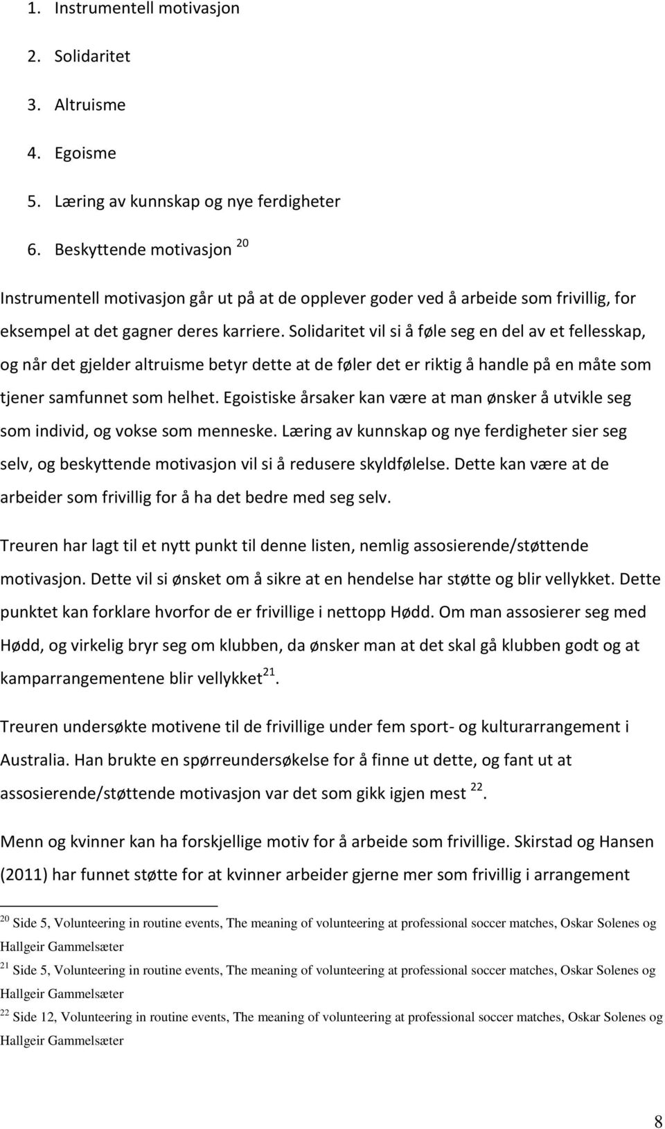 Solidaritet vil si å føle seg en del av et fellesskap, og når det gjelder altruisme betyr dette at de føler det er riktig å handle på en måte som tjener samfunnet som helhet.