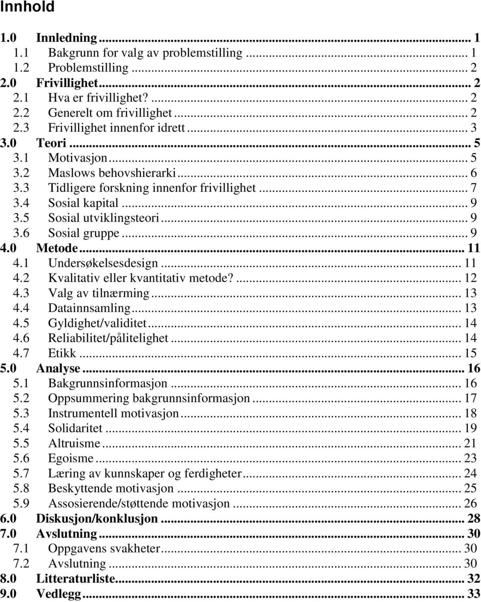 .. 9 4.0 Metode... 11 4.1 Undersøkelsesdesign... 11 4.2 Kvalitativ eller kvantitativ metode?... 12 4.3 Valg av tilnærming... 13 4.4 Datainnsamling... 13 4.5 Gyldighet/validitet... 14 4.