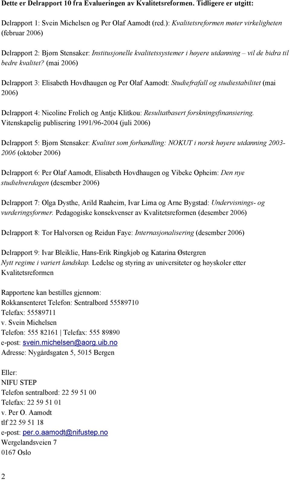(mai 2006) Delrapport 3: Elisabeth Hovdhaugen og Per Olaf Aamodt: Studiefrafall og studiestabilitet (mai 2006) Delrapport 4: Nicoline Frølich og Antje Klitkou: Resultatbasert forskningsfinansiering.
