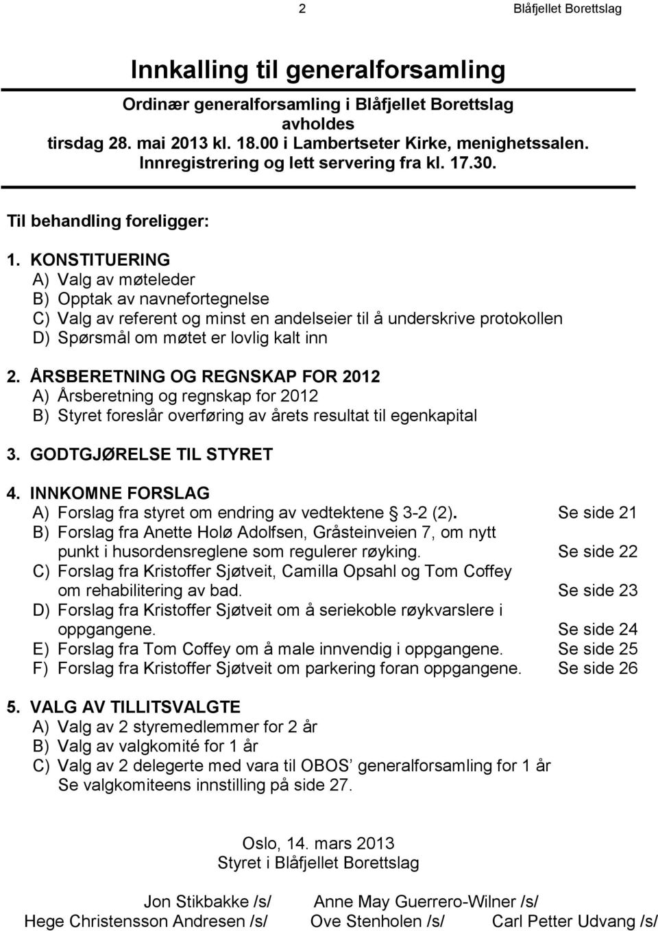 KONSTITUERING A) Valg av møteleder B) Opptak av navnefortegnelse C) Valg av referent og minst en andelseier til å underskrive protokollen D) Spørsmål om møtet er lovlig kalt inn 2.