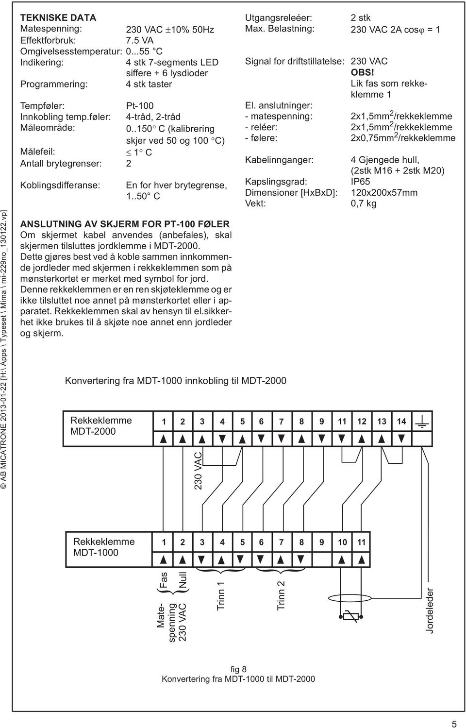 .150 C (kalibrering skjerved50og100 C) Målefeil: 1 C Antall brytegrenser: 2 Koblingsdifferanse: En for hver brytegrense, 1.