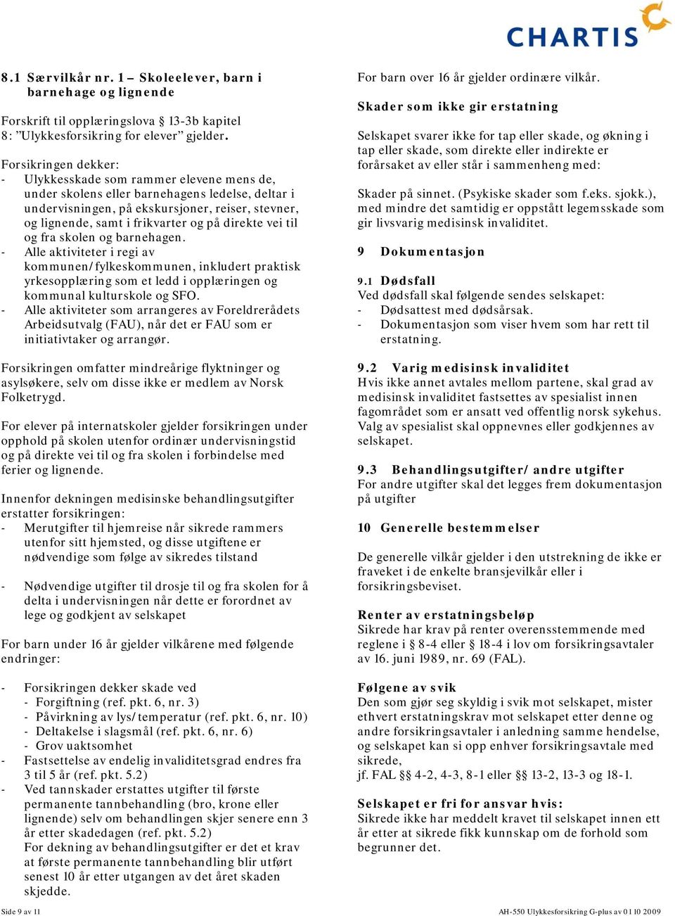 på direkte vei til og fra skolen og barnehagen. - Alle aktiviteter i regi av kommunen/fylkeskommunen, inkludert praktisk yrkesopplæring som et ledd i opplæringen og kommunal kulturskole og SFO.