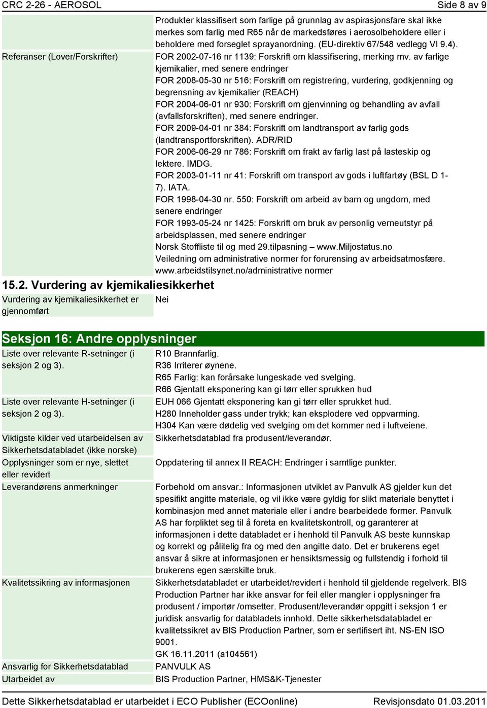 aspirasjonsfare skal ikke merkes som farlig med R65 når de markedsføres i aerosolbeholdere eller i beholdere med forseglet sprayanordning. (EU-direktiv 67/548 vedlegg VI 9.4).