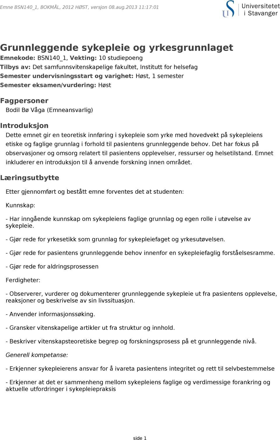 og varighet: Høst, 1 semester Semester eksamen/vurdering: Høst Fagpersoner Bodil Bø Våga (Emneansvarlig) Introduksjon Dette emnet gir en teoretisk innføring i sykepleie som yrke med hovedvekt på