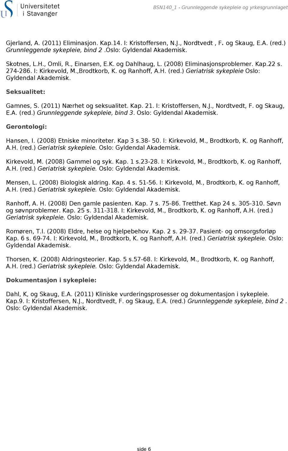 ) Geriatrisk sykepleie Oslo: Gyldendal Akademisk. Seksualitet: Gamnes, S. (2011) Nærhet og seksualitet. Kap. 21. I: Kristoffersen, N.J., Nordtvedt, F. og Skaug, E.A. (red.