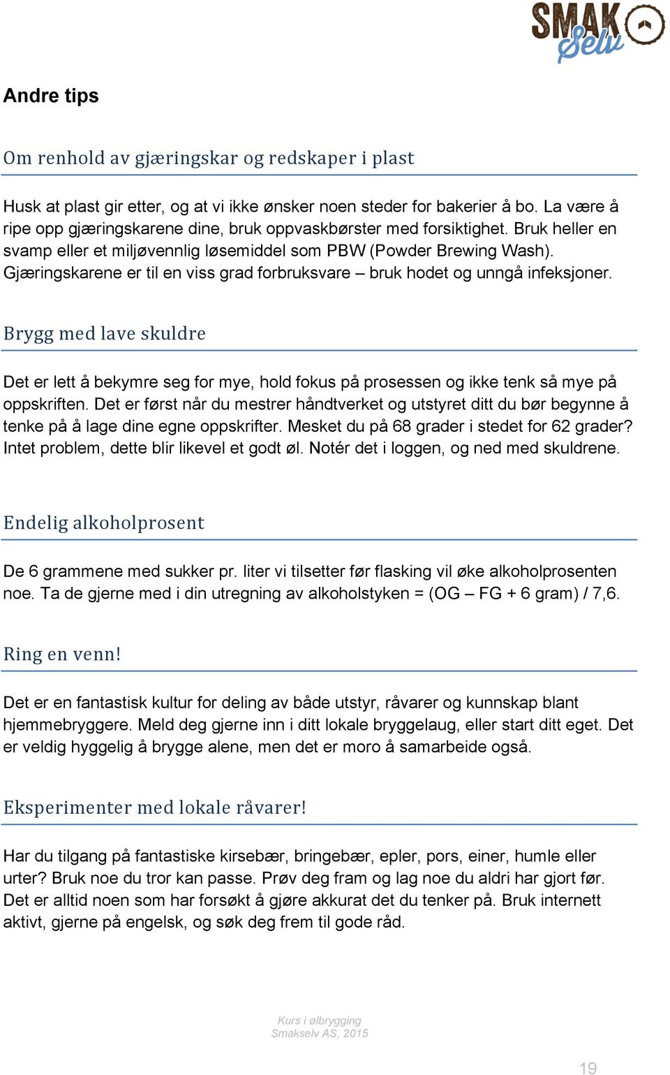 Gjæringskarene er til en viss grad forbruksvare bruk hodet og unngå infeksjoner. Brygg!med!lave!skuldre! Det er lett å bekymre seg for mye, hold fokus på prosessen og ikke tenk så mye på oppskriften.