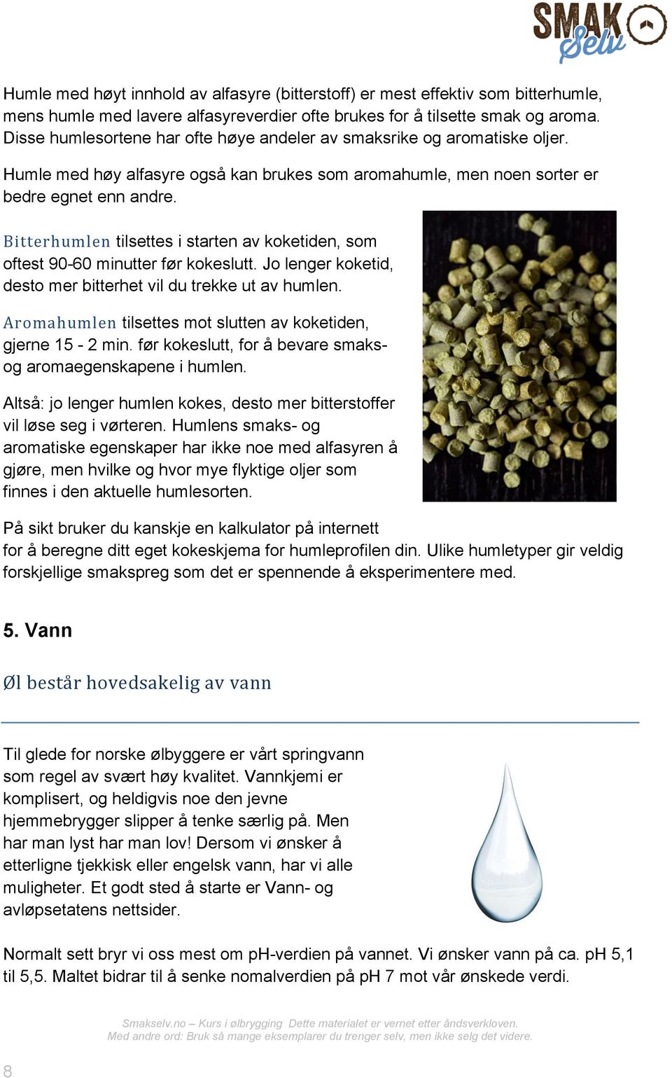 Bitterhumlen tilsettes i starten av koketiden, som oftest 90-60 minutter før kokeslutt. Jo lenger koketid, desto mer bitterhet vil du trekke ut av humlen.