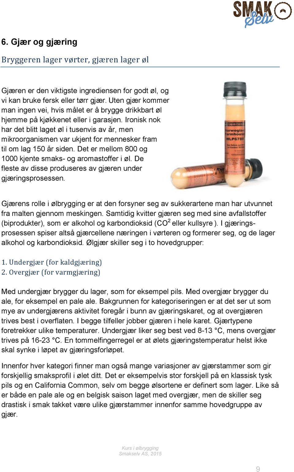 Ironisk nok har det blitt laget øl i tusenvis av år, men mikroorganismen var ukjent for mennesker fram til om lag 150 år siden. Det er mellom 800 og 1000 kjente smaks- og aromastoffer i øl.