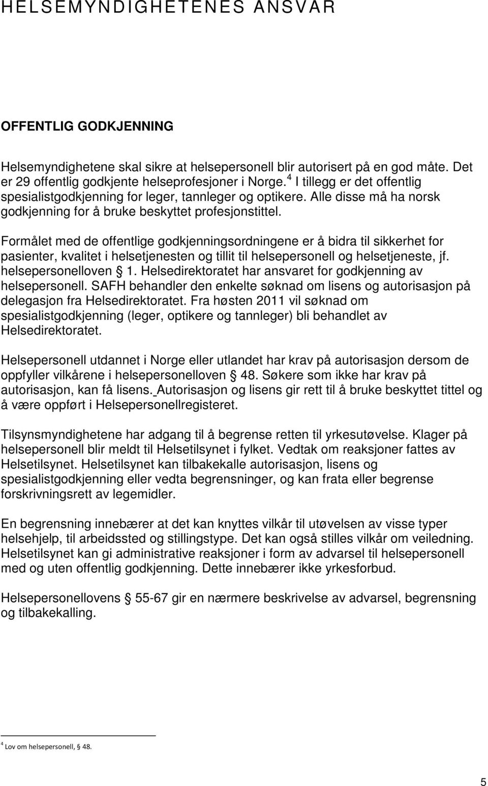 Formålet med de offentlige godkjenningsordningene er å bidra til sikkerhet for pasienter, kvalitet i helsetjenesten og tillit til helsepersonell og helsetjeneste, jf. helsepersonelloven 1.