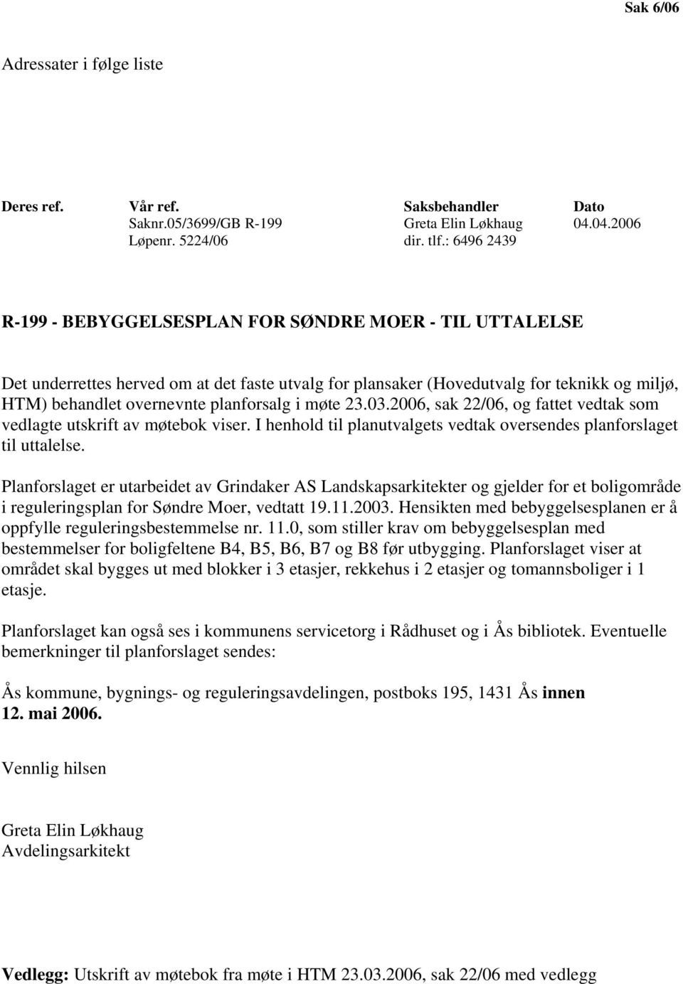 planforsalg i møte 23.03.2006, sak 22/06, og fattet vedtak som vedlagte utskrift av møtebok viser. I henhold til planutvalgets vedtak oversendes planforslaget til uttalelse.