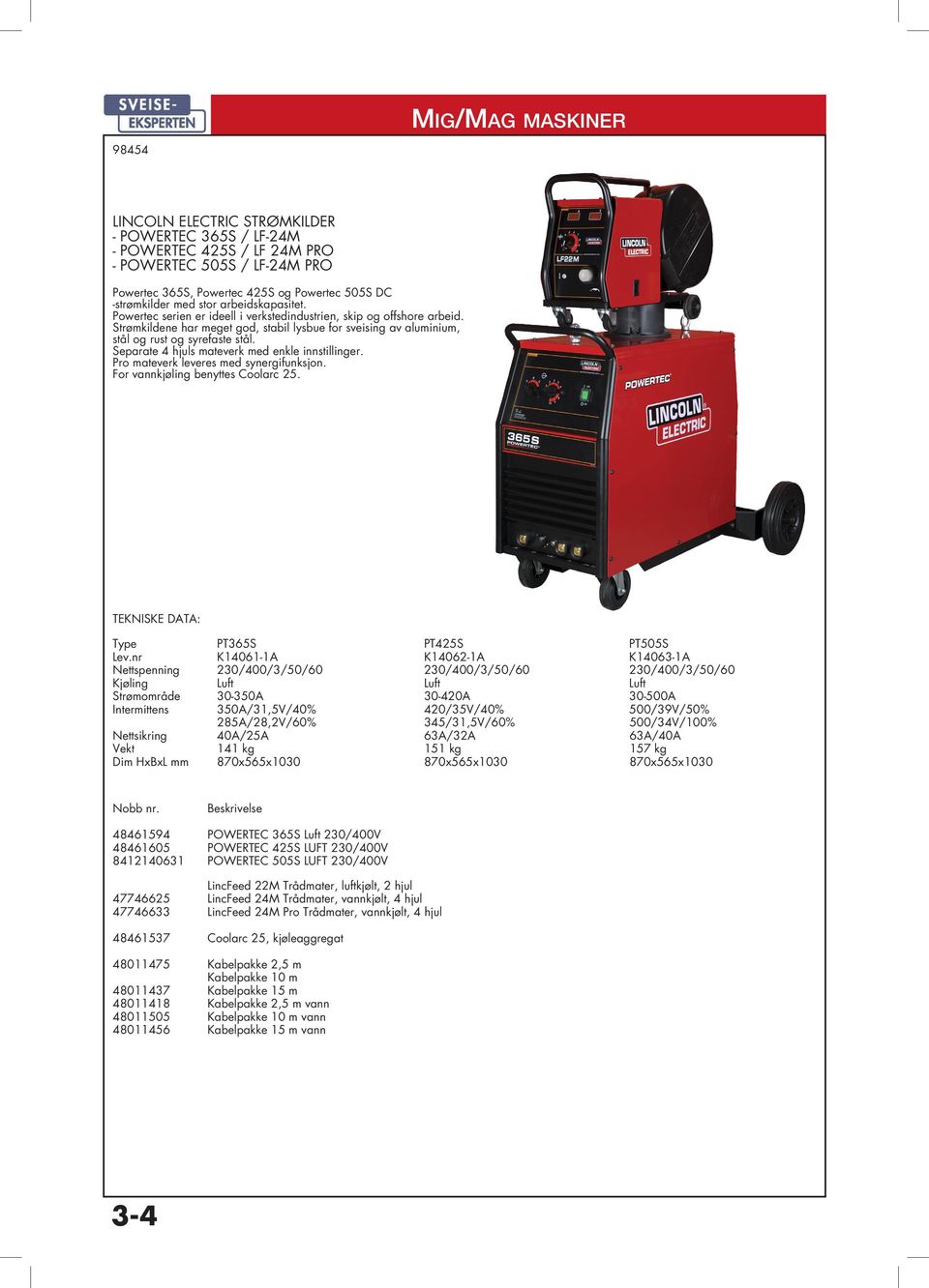 Separate 4 hjuls mateverk med enkle innstillinger. Pro mateverk leveres med synergifunksjon. For vannkjøling benyttes Coolarc 25. Type PT365S PT425S PT505S Lev.