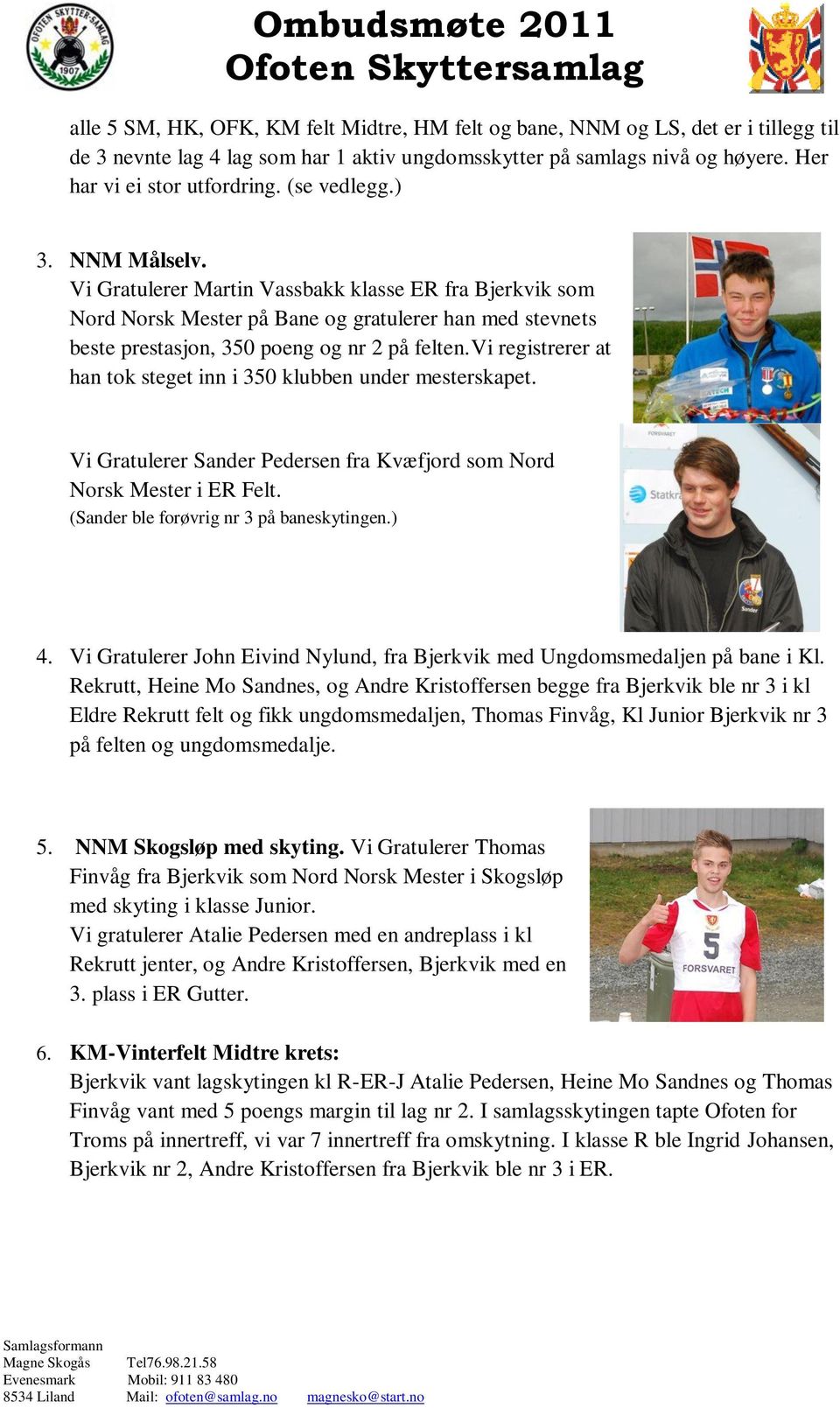 vi registrerer at han tok steget inn i 350 klubben under mesterskapet. Vi Gratulerer Sander Pedersen fra Kvæfjord som Nord Norsk Mester i ER Felt. (Sander ble forøvrig nr 3 på baneskytingen.) 4.