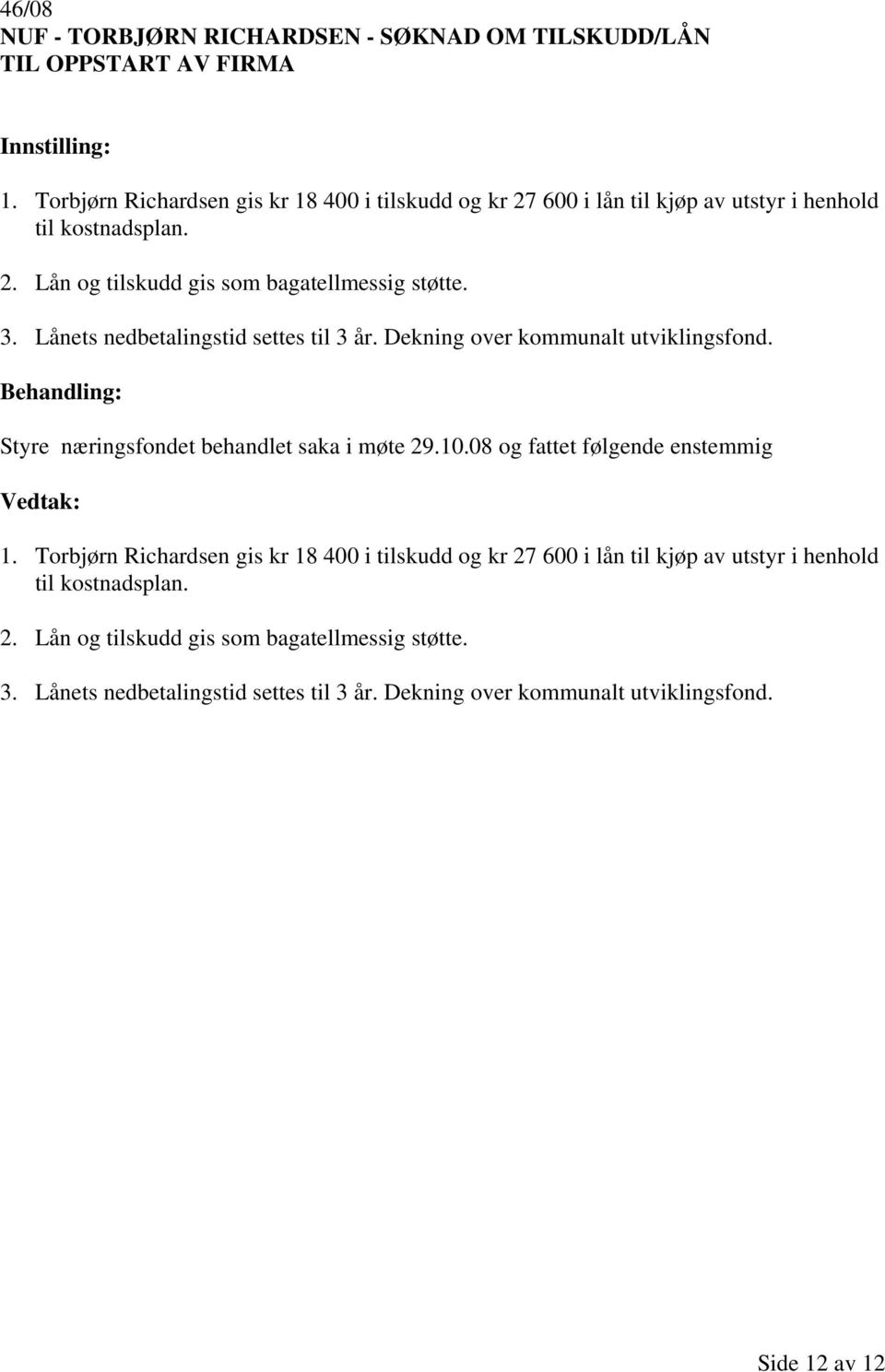 Lånets nedbetalingstid settes til 3 år. Dekning over kommunalt utviklingsfond. Styre næringsfondet behandlet saka i møte 29.10.08 og fattet følgende enstemmig 1.