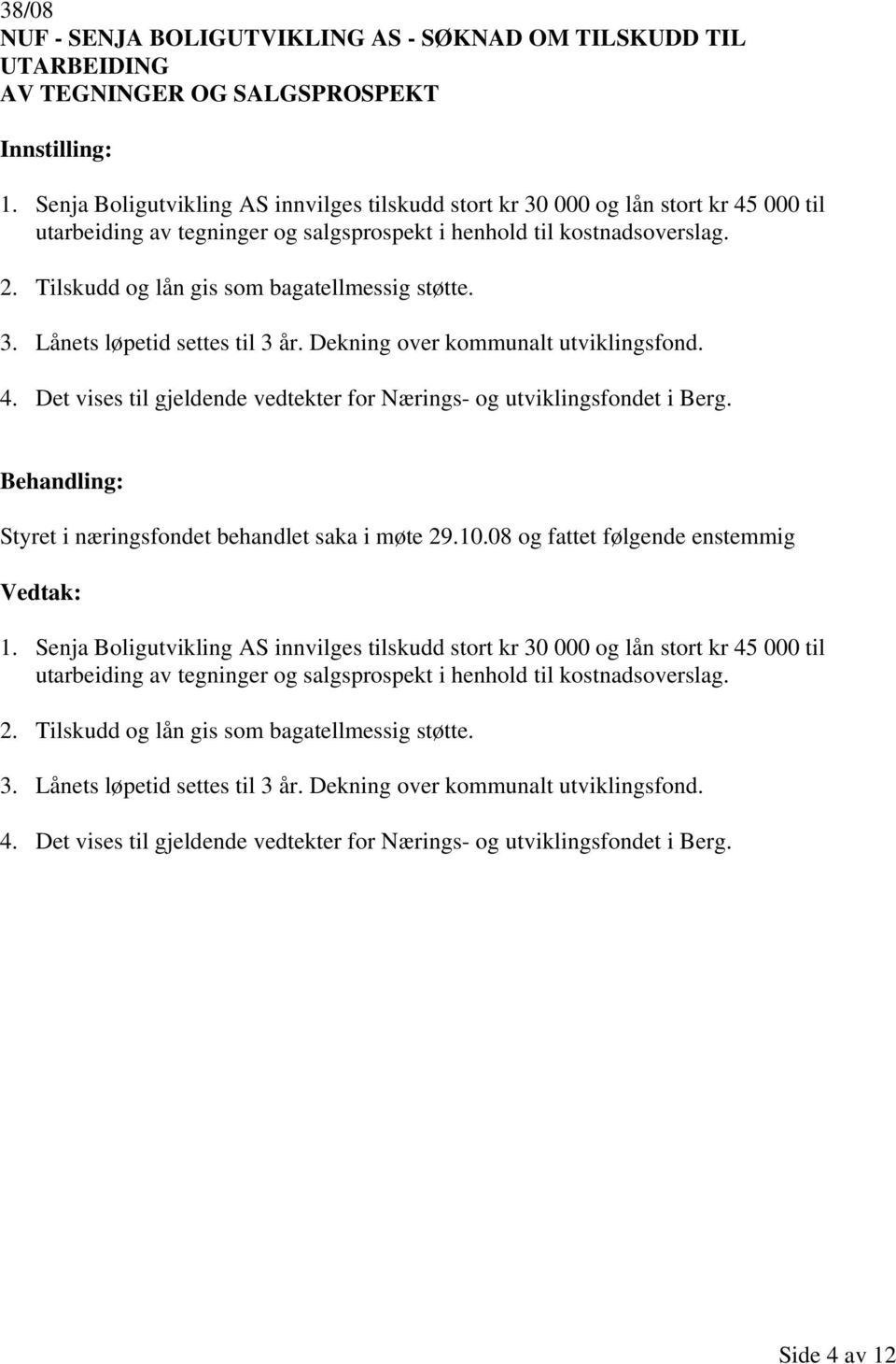 Tilskudd og lån gis som bagatellmessig støtte. 3. Lånets løpetid settes til 3 år. Dekning over kommunalt utviklingsfond. 4. Det vises til gjeldende vedtekter for Nærings- og utviklingsfondet i Berg.