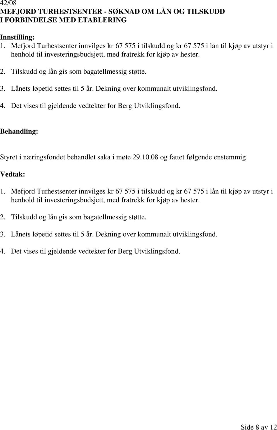 Tilskudd og lån gis som bagatellmessig støtte. 3. Lånets løpetid settes til 5 år. Dekning over kommunalt utviklingsfond. 4. Det vises til gjeldende vedtekter for Berg Utviklingsfond. 1.