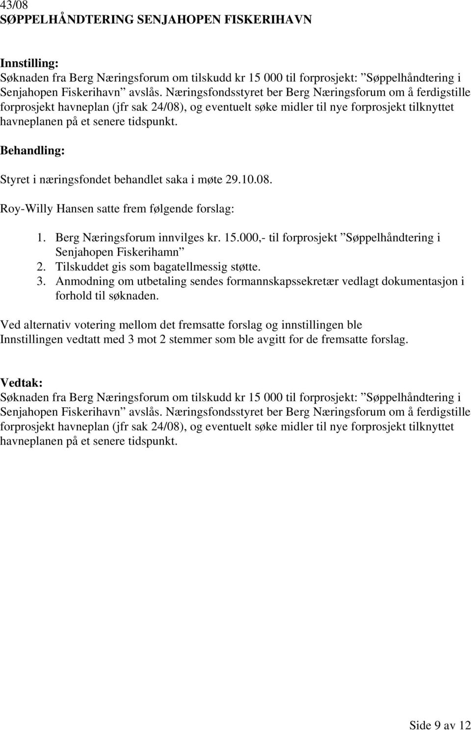 Styret i næringsfondet behandlet saka i møte 29.10.08. Roy-Willy Hansen satte frem følgende forslag: 1. Berg Næringsforum innvilges kr. 15.