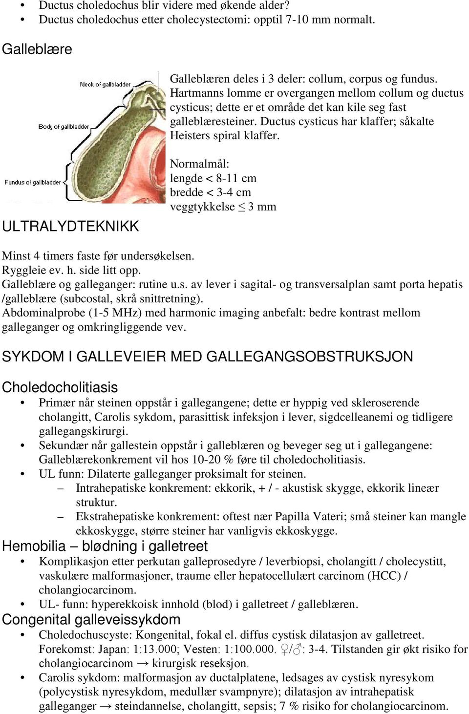 ULTRALYDTEKNIKK Normalmål: lengde < 8-11 cm bredde < 3-4 cm veggtykkelse 3 mm Minst 4 timers faste før undersøkelsen. Ryggleie ev. h. side litt opp. Galleblære og galleganger: rutine u.s. av lever i sagital- og transversalplan samt porta hepatis /galleblære (subcostal, skrå snittretning).