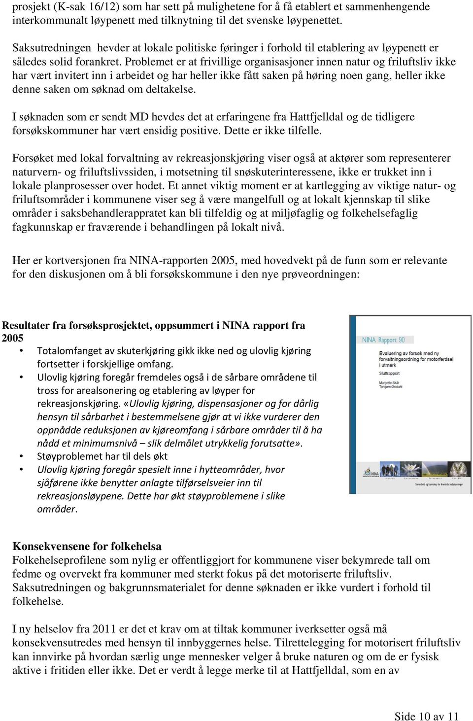 Problemet er at frivillige organisasjoner innen natur og friluftsliv ikke har vært invitert inn i arbeidet og har heller ikke fått saken på høring noen gang, heller ikke denne saken om søknad om