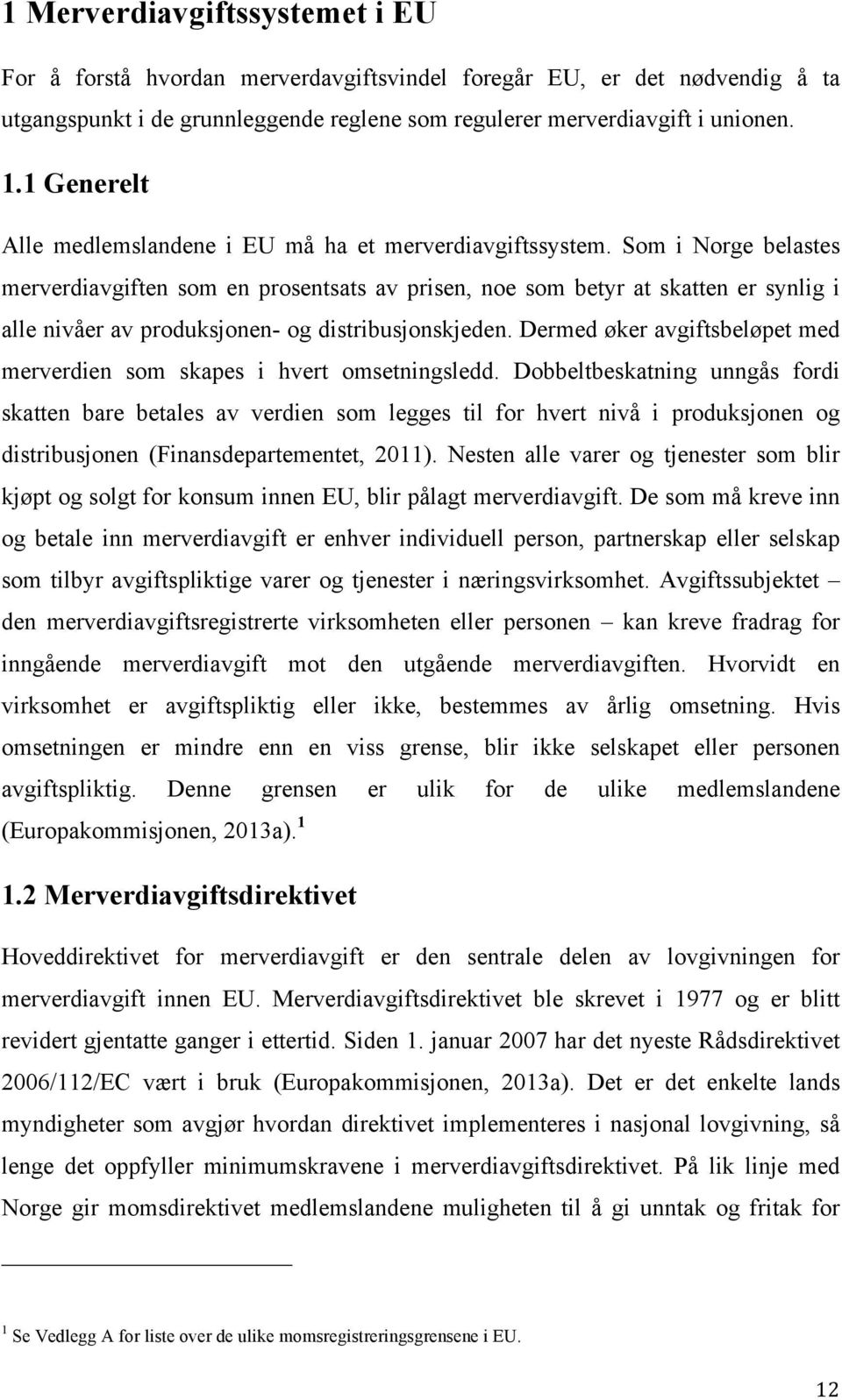 Som i Norge belastes merverdiavgiften som en prosentsats av prisen, noe som betyr at skatten er synlig i alle nivåer av produksjonen- og distribusjonskjeden.