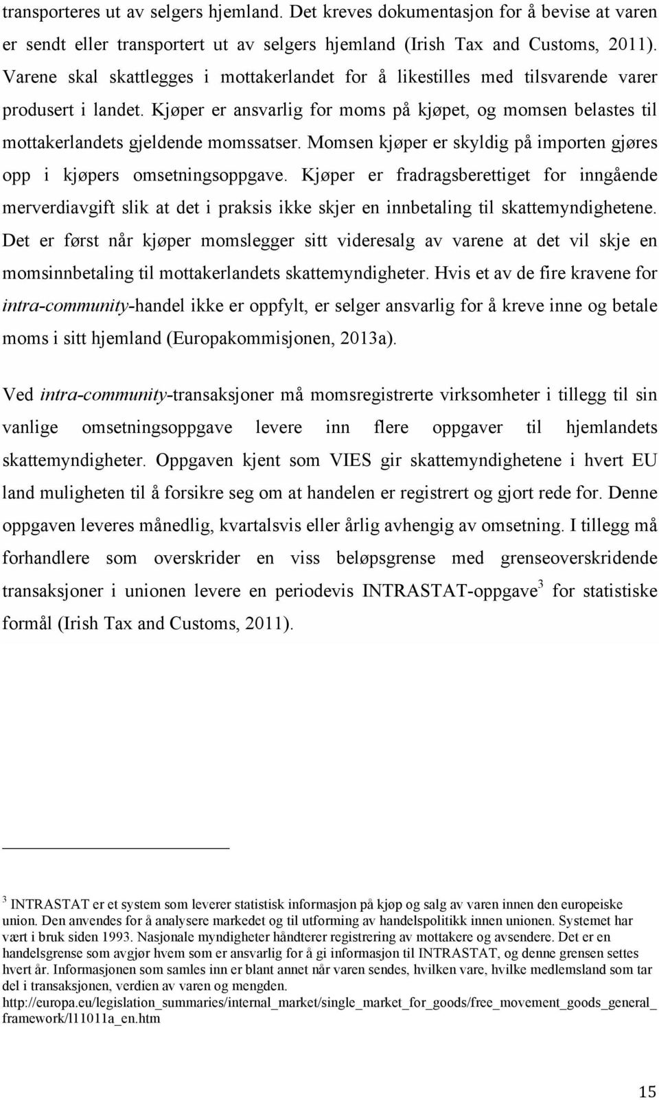 Kjøper er ansvarlig for moms på kjøpet, og momsen belastes til mottakerlandets gjeldende momssatser. Momsen kjøper er skyldig på importen gjøres opp i kjøpers omsetningsoppgave.