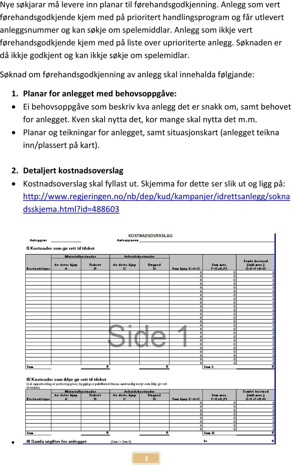 Søknad om førehandsgodkjenning av anlegg skal innehalda følgjande: 1. Planar for anlegget med behovsoppgåve: Ei behovsoppgåve som beskriv kva anlegg det er snakk om, samt behovet for anlegget.