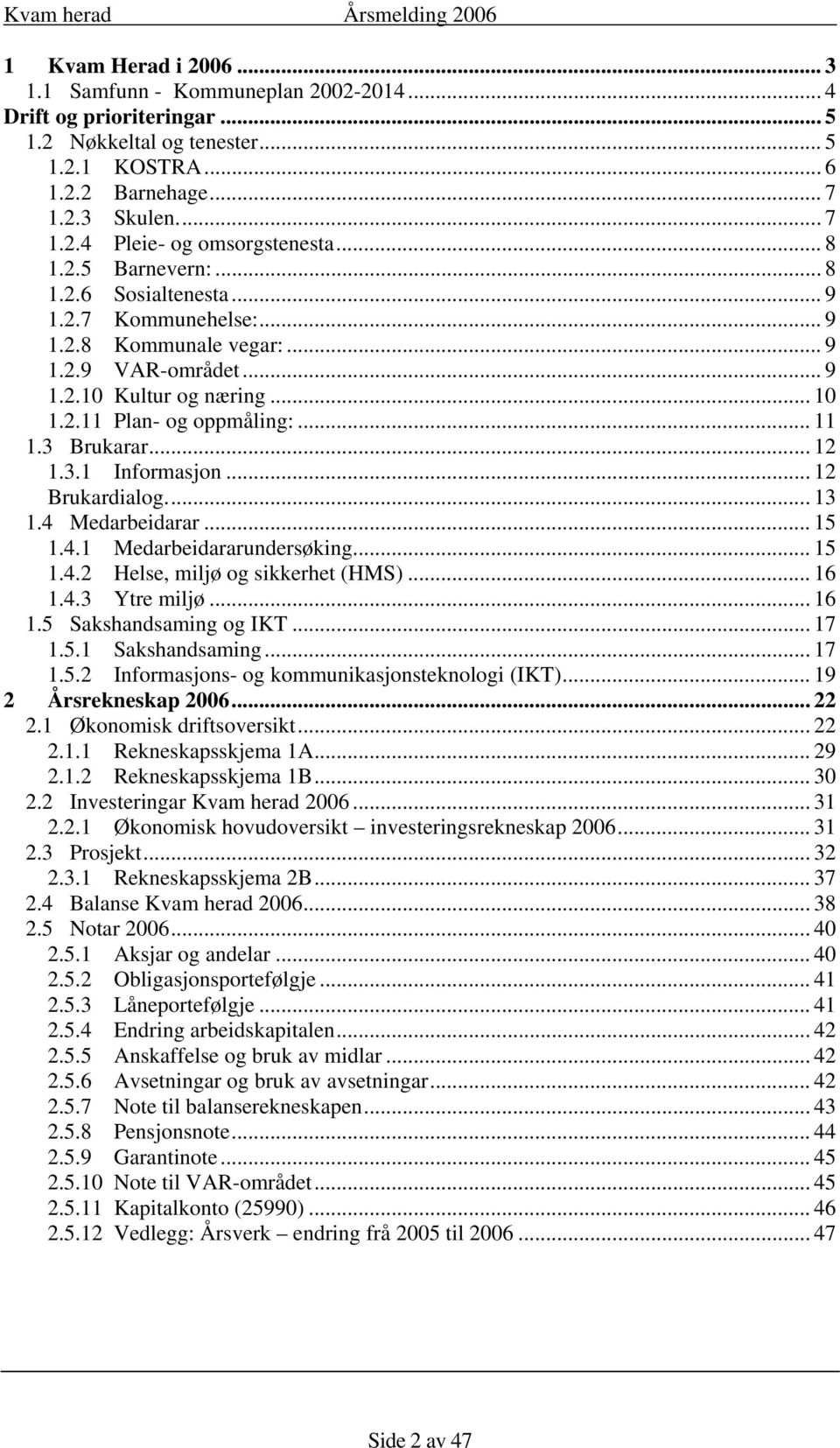 3 Brukarar... 12 1.3.1 Informasjon... 12 Brukardialog... 13 1.4 Medarbeidarar... 15 1.4.1 Medarbeidararundersøking... 15 1.4.2 Helse, miljø og sikkerhet (HMS)... 16 1.4.3 Ytre miljø... 16 1.5 Sakshandsaming og IKT.