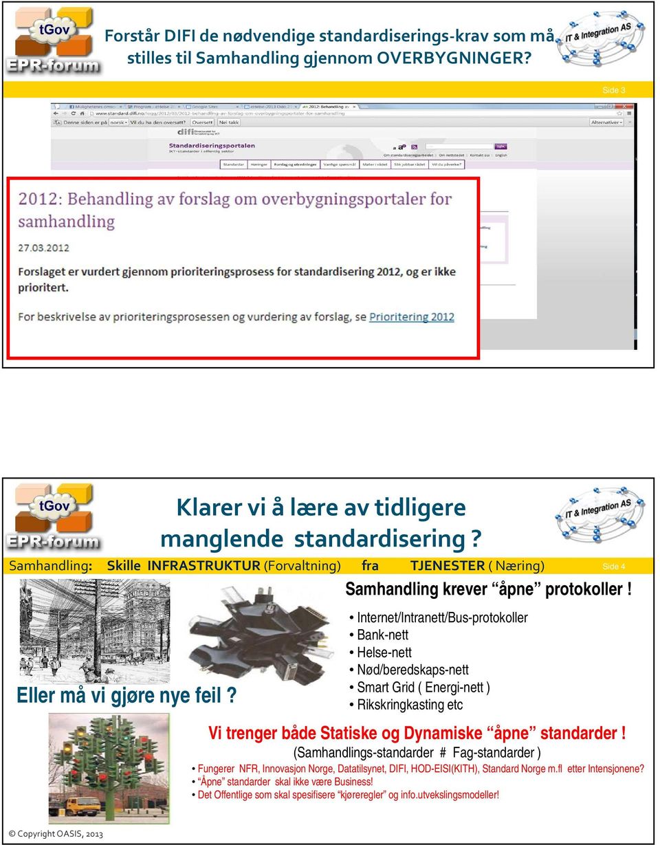 Internet/Intranett/Bus-protokoller Bank-nett Helse-nett Nød/beredskaps-nett Smart Grid ( Energi-nett ) Rikskringkasting etc Vi trenger både Statiske og Dynamiske åpne standarder!