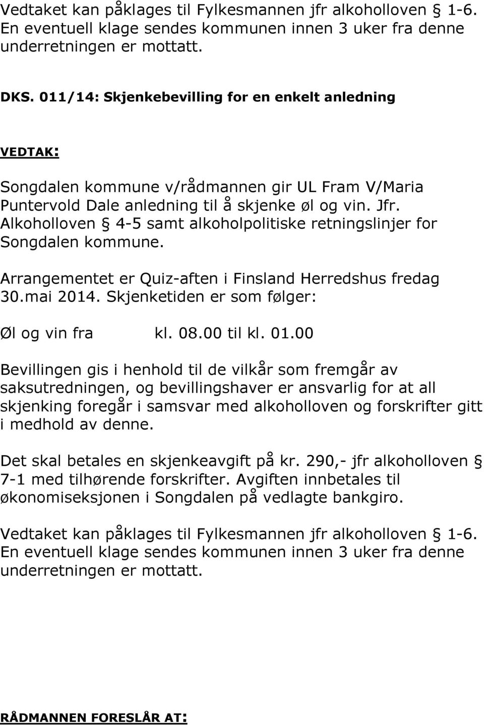 Alkoholloven 4-5 samt alkoholpolitiske retningslinjer for Songdalen kommune. Arrangementet er Quiz-aften i Finsland Herredshus fredag 30.mai 2014. Skjenketiden er som følger: Øl og vin fra kl. 08.