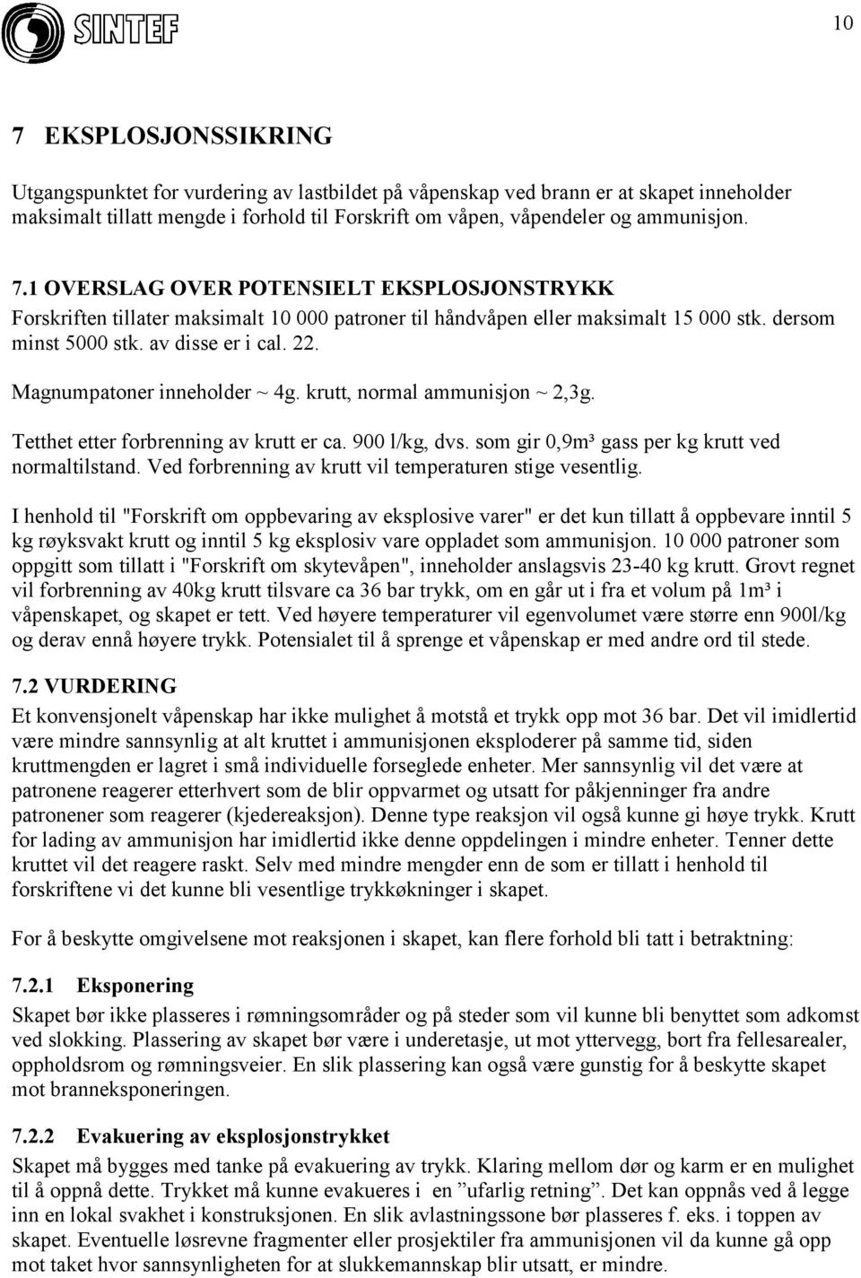 Magnumpatoner inneholder ~ 4g. krutt, normal ammunisjon ~ 2,3g. Tetthet etter forbrenning av krutt er ca. 900 l/kg, dvs. som gir 0,9m³ gass per kg krutt ved normaltilstand.