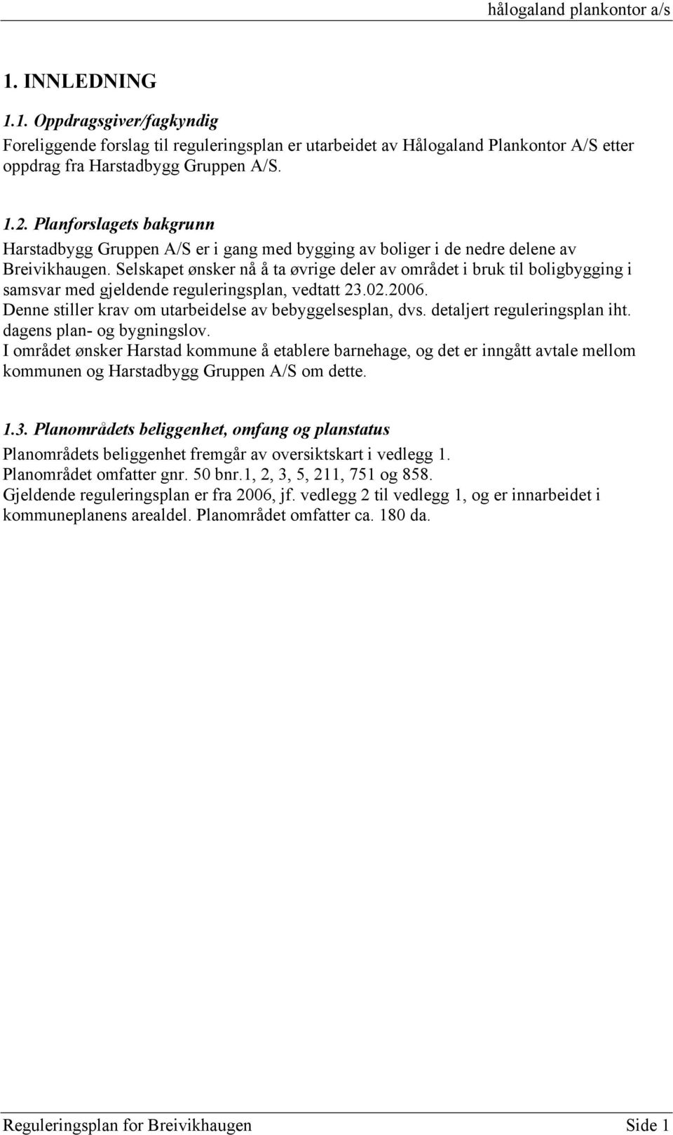 Selskapet ønsker nå å ta øvrige deler av området i bruk til boligbygging i samsvar med gjeldende reguleringsplan, vedtatt 23.02.2006. Denne stiller krav om utarbeidelse av bebyggelsesplan, dvs.