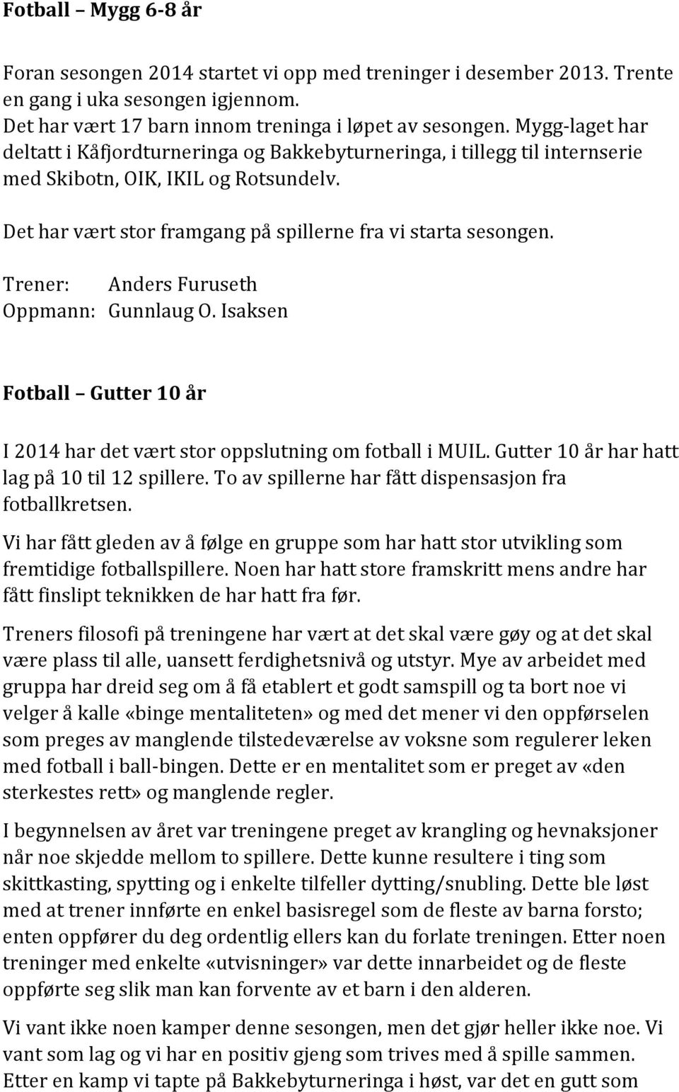 Trener: Anders Furuseth Oppmann: Gunnlaug O. Isaksen Fotball Gutter 10 år I 2014 har det vært stor oppslutning om fotball i MUIL. Gutter 10 år har hatt lag på 10 til 12 spillere.