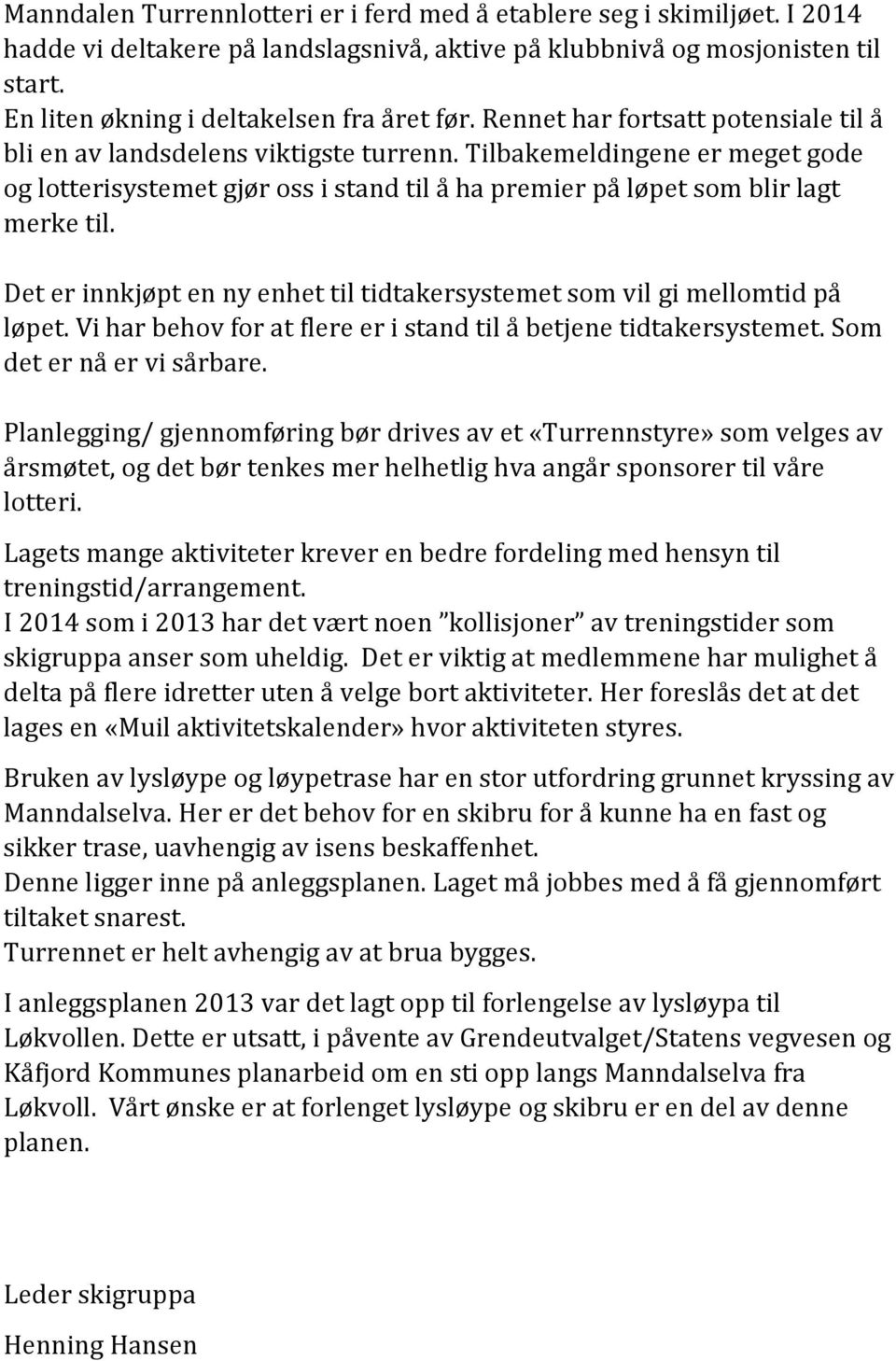 Tilbakemeldingene er meget gode og lotterisystemet gjør oss i stand til å ha premier på løpet som blir lagt merke til. Det er innkjøpt en ny enhet til tidtakersystemet som vil gi mellomtid på løpet.