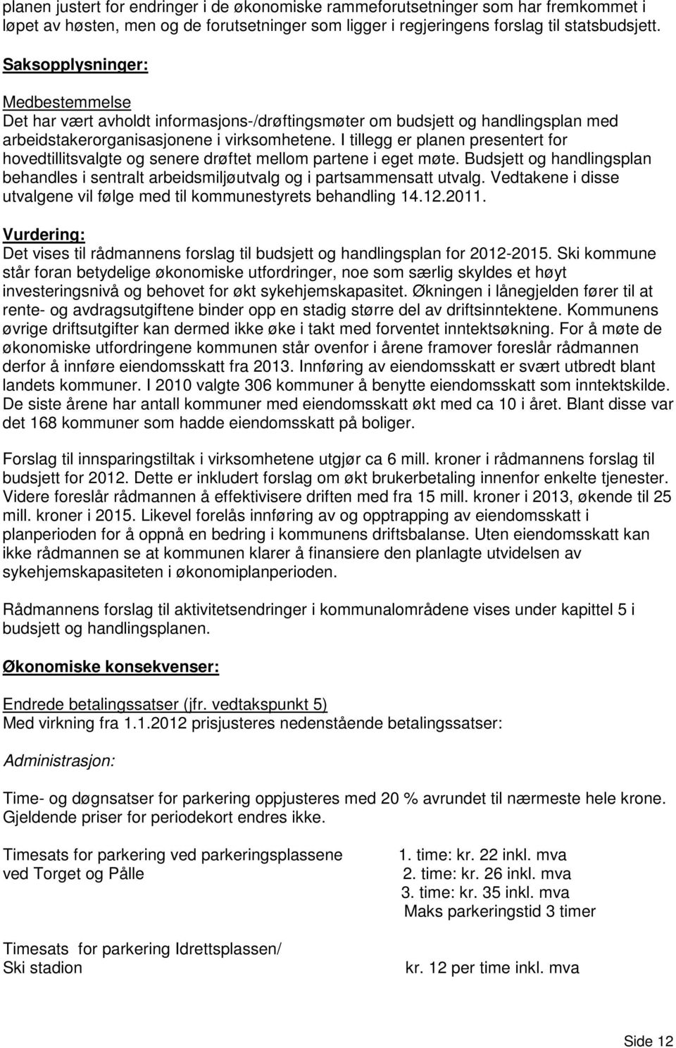 I tillegg er planen presentert for hovedtillitsvalgte og senere drøftet mellom partene i eget møte. Budsjett og handlingsplan behandles i sentralt arbeidsmiljøutvalg og i partsammensatt utvalg.