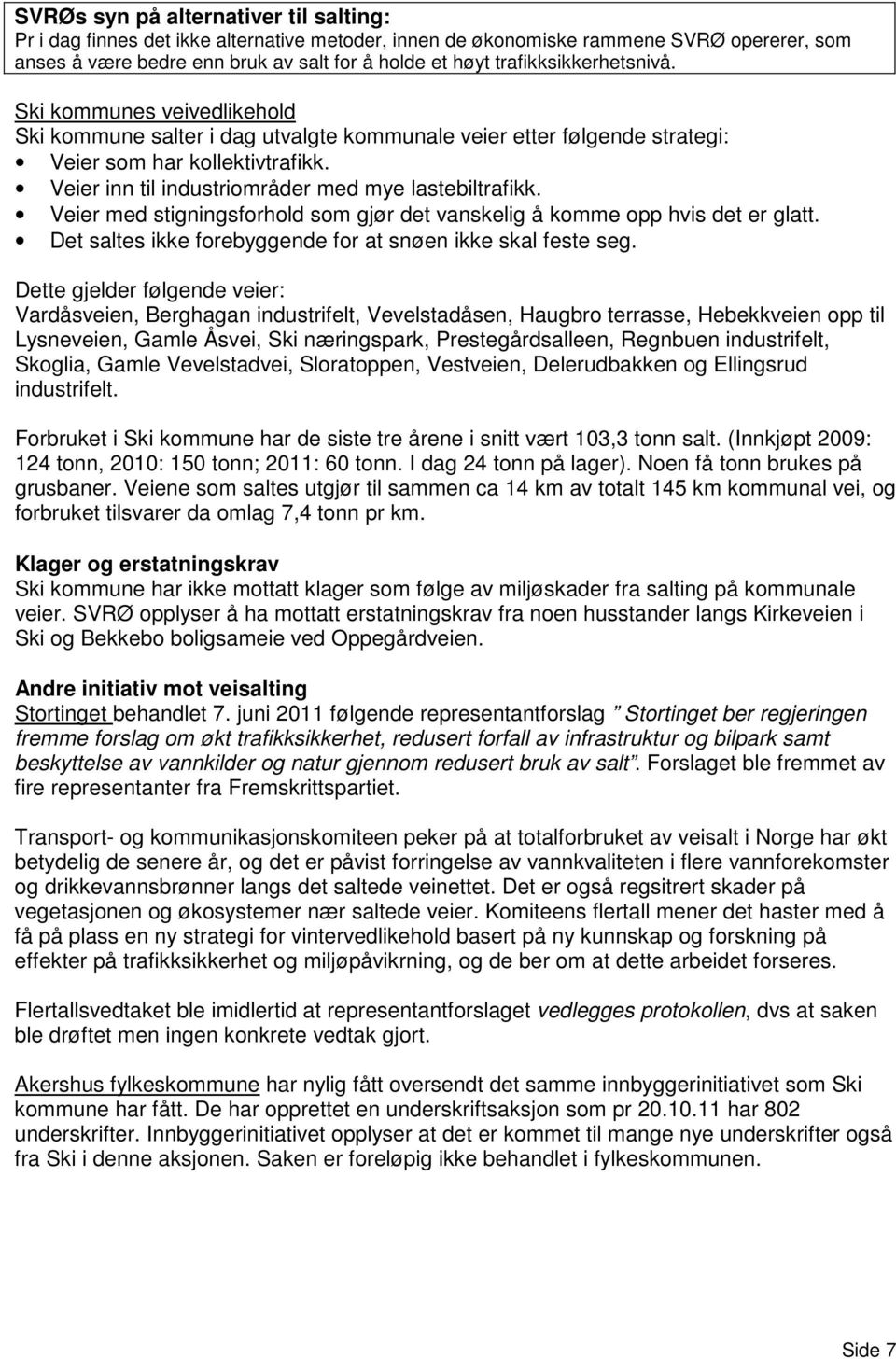 Veier inn til industriområder med mye lastebiltrafikk. Veier med stigningsforhold som gjør det vanskelig å komme opp hvis det er glatt. Det saltes ikke forebyggende for at snøen ikke skal feste seg.