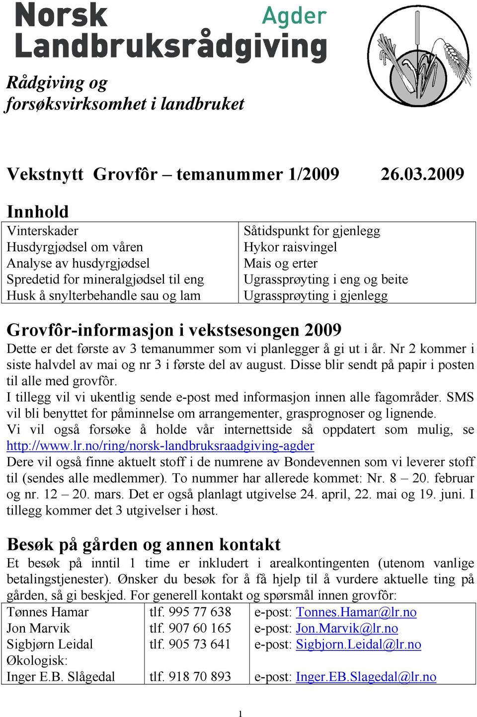 erter Ugrassprøyting i eng og beite Ugrassprøyting i gjenlegg Grovfôr-informasjon i vekstsesongen 2009 Dette er det første av 3 temanummer som vi planlegger å gi ut i år.