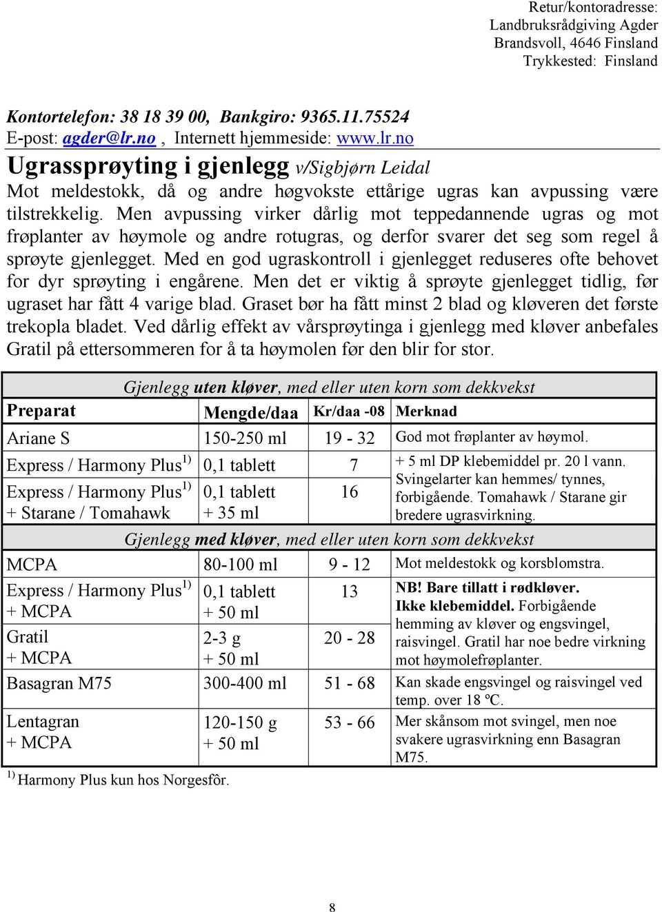 Men avpussing virker dårlig mot teppedannende ugras og mot frøplanter av høymole og andre rotugras, og derfor svarer det seg som regel å sprøyte gjenlegget.