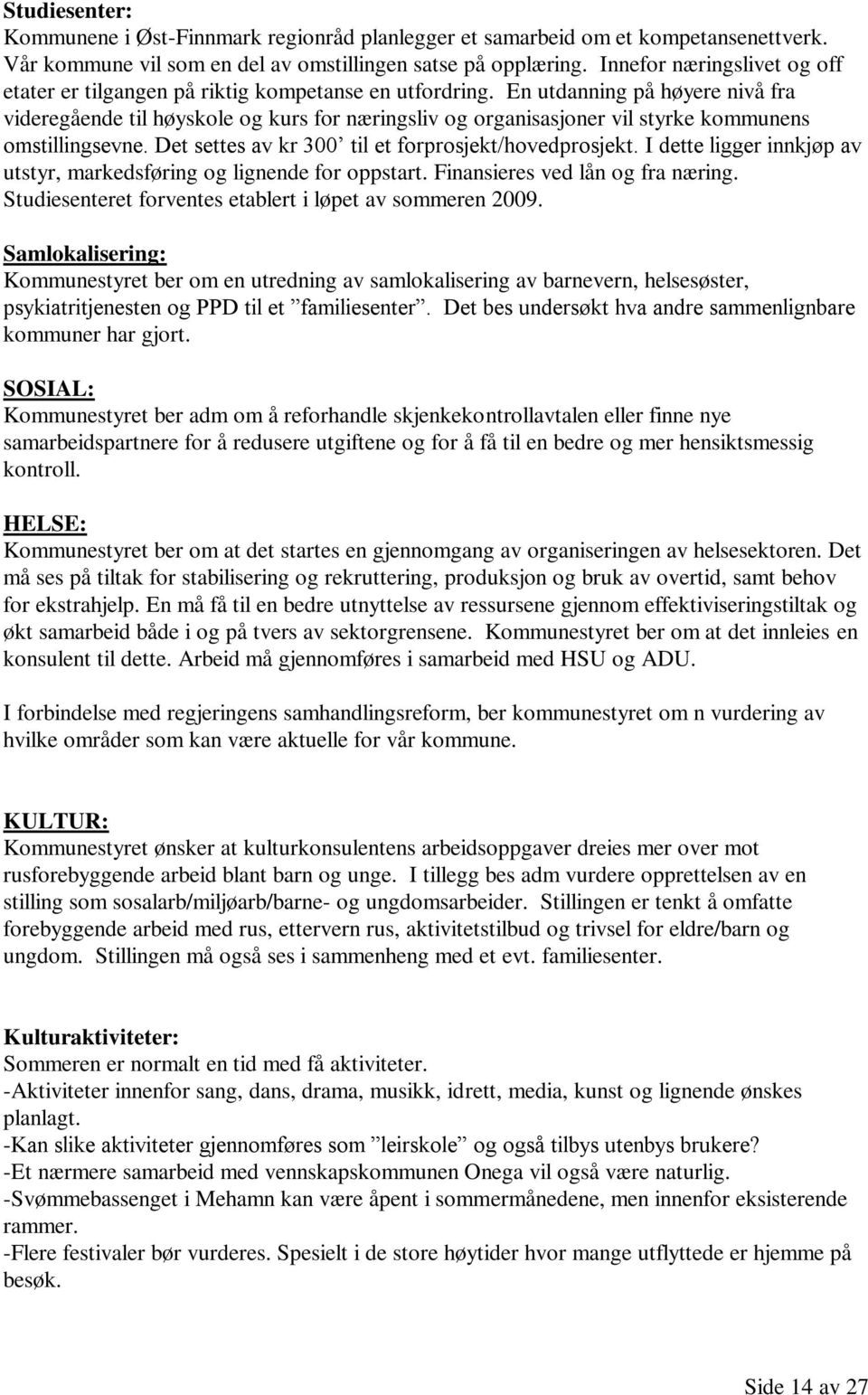 En utdanning på høyere nivå fra videregående til høyskole og kurs for næringsliv og organisasjoner vil styrke kommunens omstillingsevne. Det settes av kr 300 til et forprosjekt/hovedprosjekt.