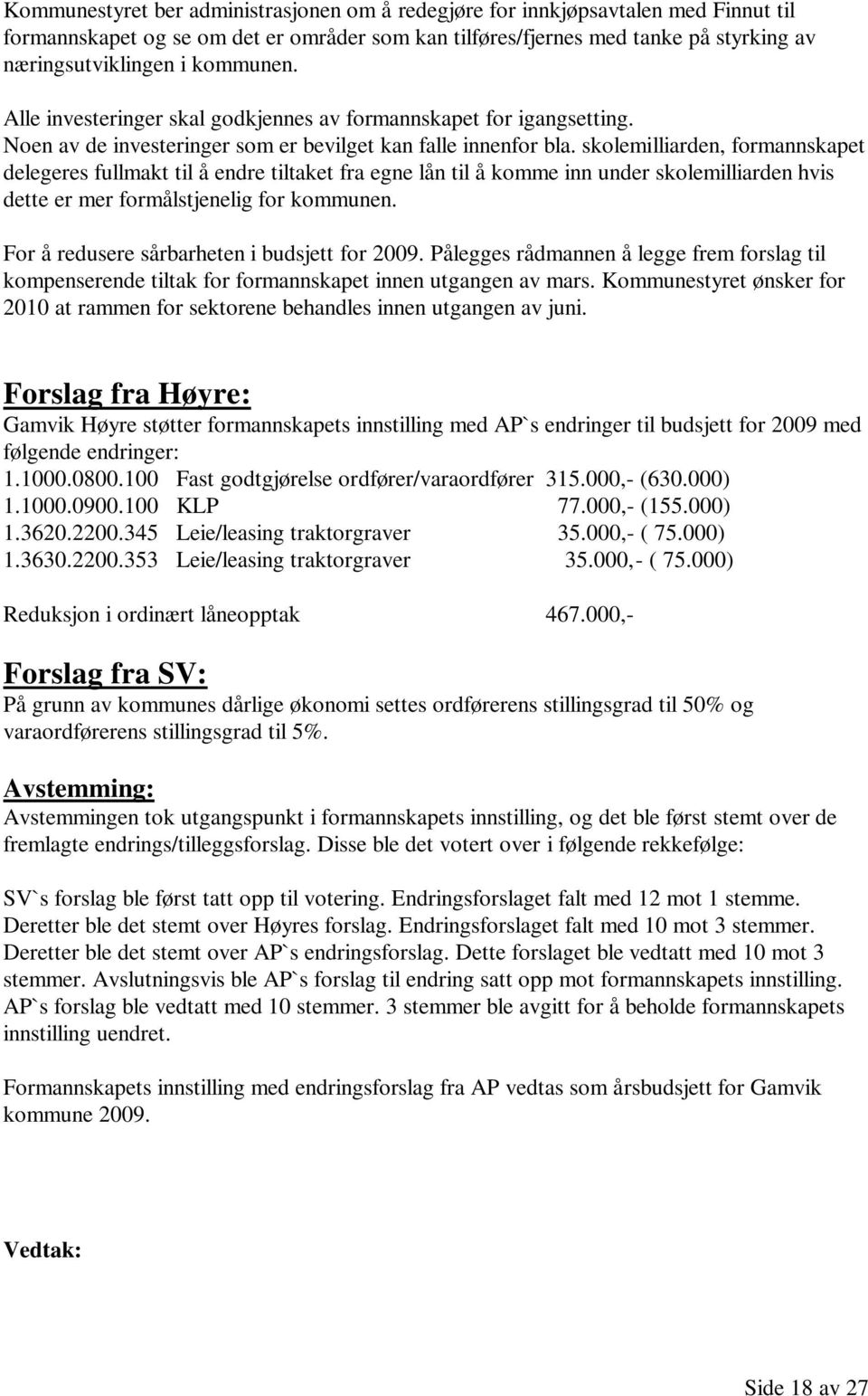 skolemilliarden, formannskapet delegeres fullmakt til å endre tiltaket fra egne lån til å komme inn under skolemilliarden hvis dette er mer formålstjenelig for kommunen.