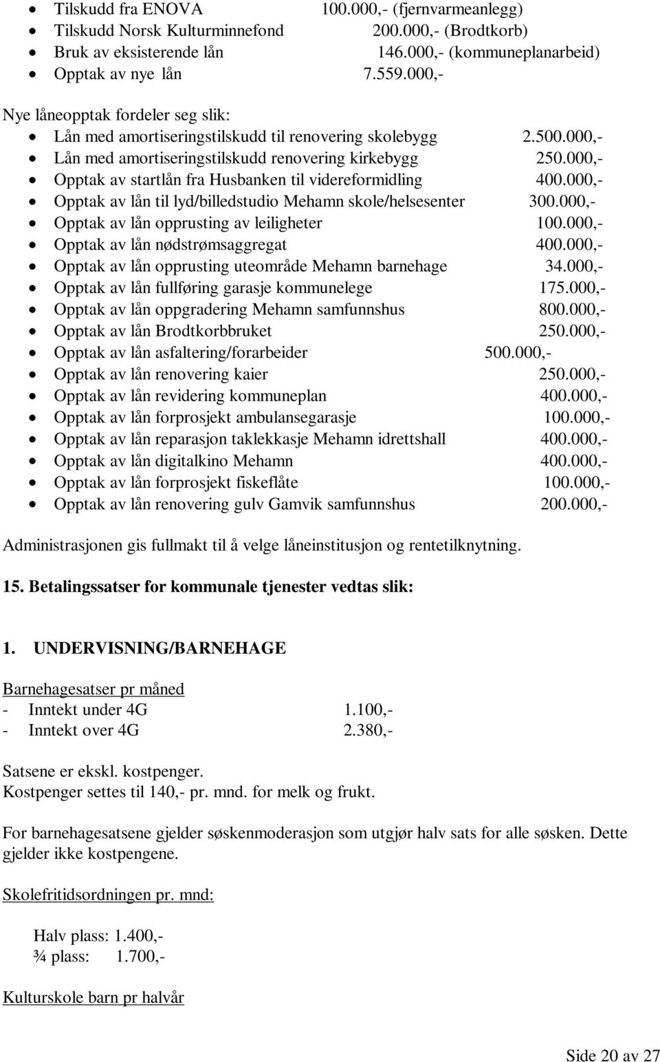 000,- Opptak av startlån fra Husbanken til videreformidling 400.000,- Opptak av lån til lyd/billedstudio Mehamn skole/helsesenter 300.000,- Opptak av lån opprusting av leiligheter 100.