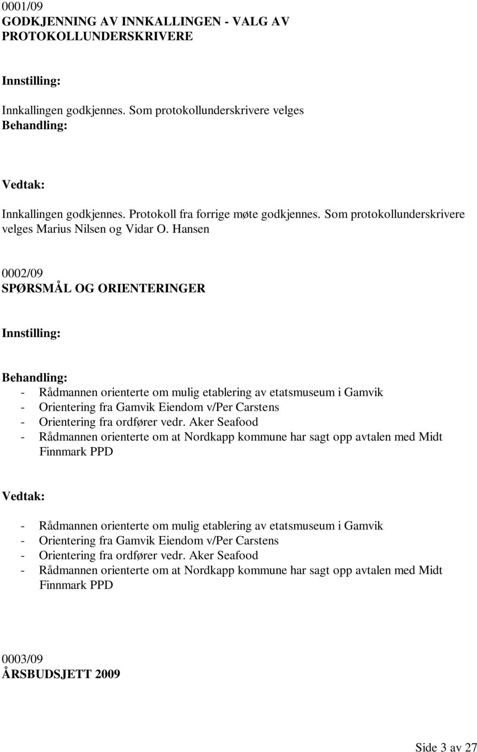 Hansen 0002/09 SPØRSMÅL OG ORIENTERINGER Innstilling: Behandling: - Rådmannen orienterte om mulig etablering av etatsmuseum i Gamvik - Orientering fra Gamvik Eiendom v/per Carstens - Orientering fra